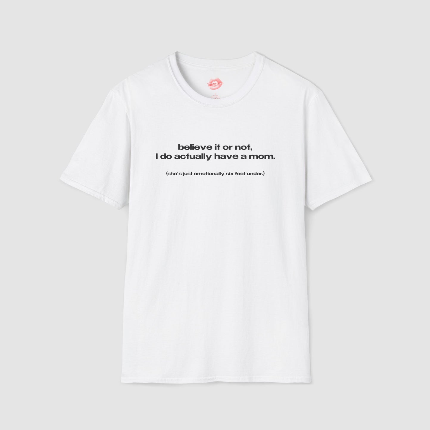 "Believe It Or Not, I Do Actually Have A Mom. (She's Just Emotionally Six Feet Under.)" | Text Only | T-Shirt