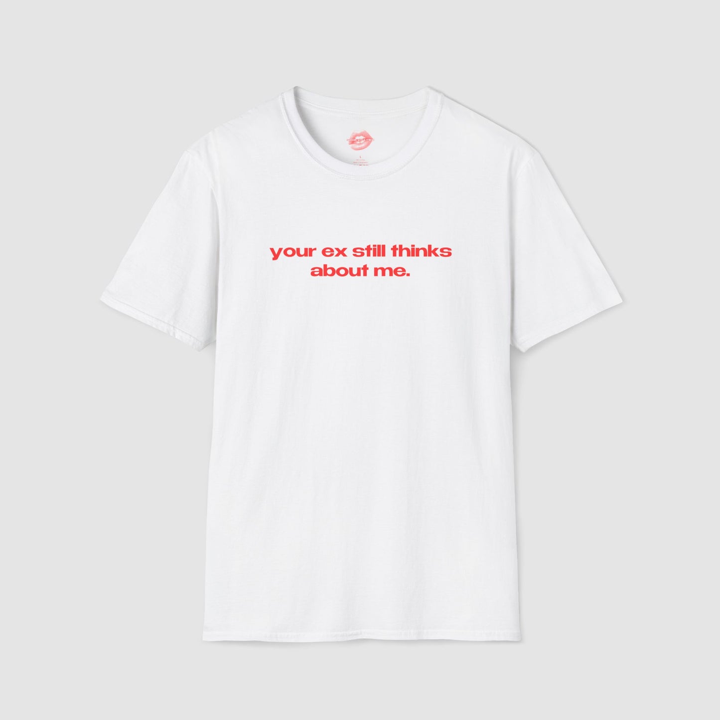 "Your Ex Still Thinks About Me." | Text Only | T-Shirt