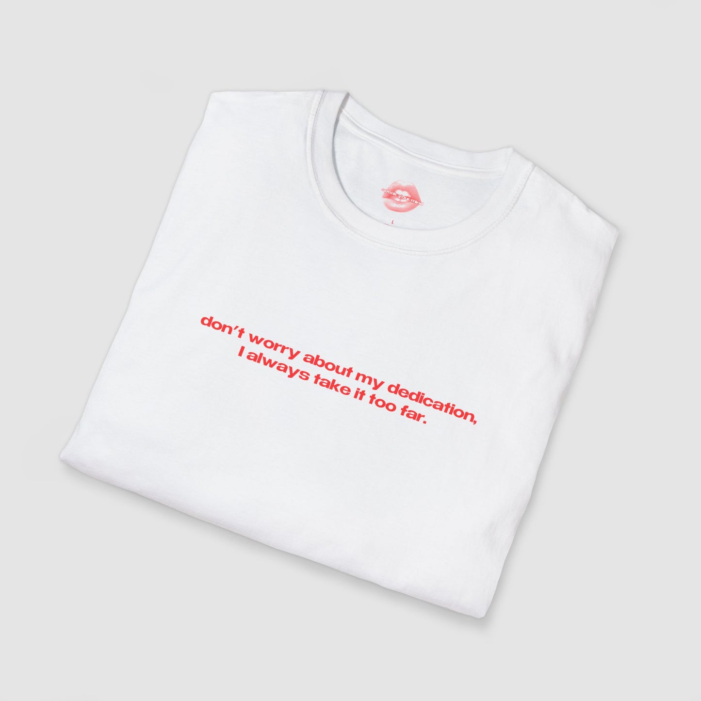 "Don't Worry About My Dedication, I Always Take It Too Far." | Text Only | T-Shirt