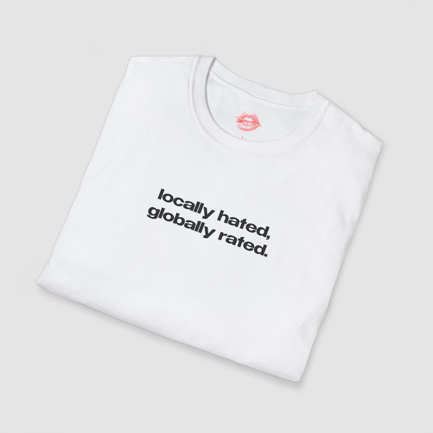 "Locally Hated, Globally Rated." | Text Only | T-Shirt