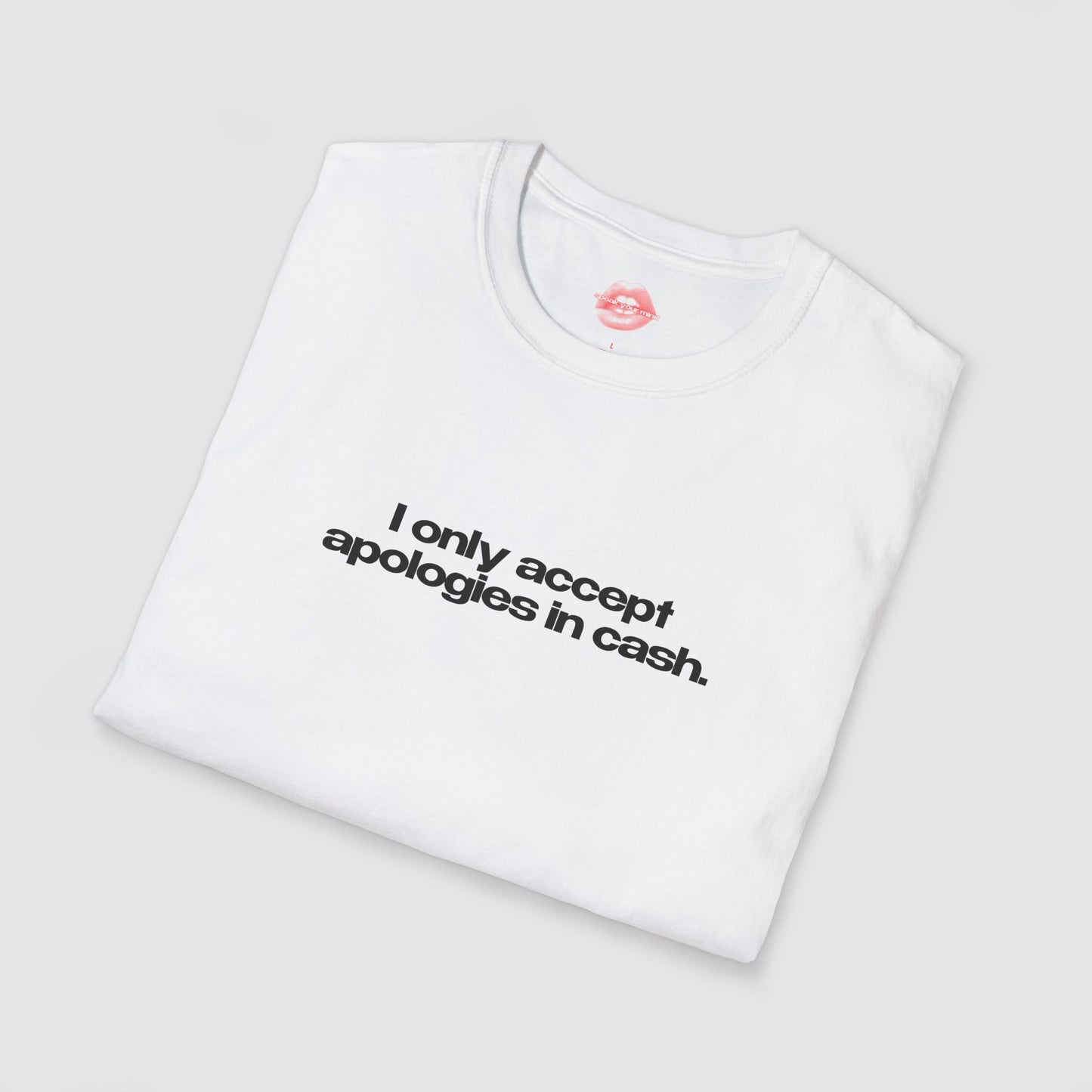 "I Only Accept Apologies In Cash." | Text Only | T-Shirt