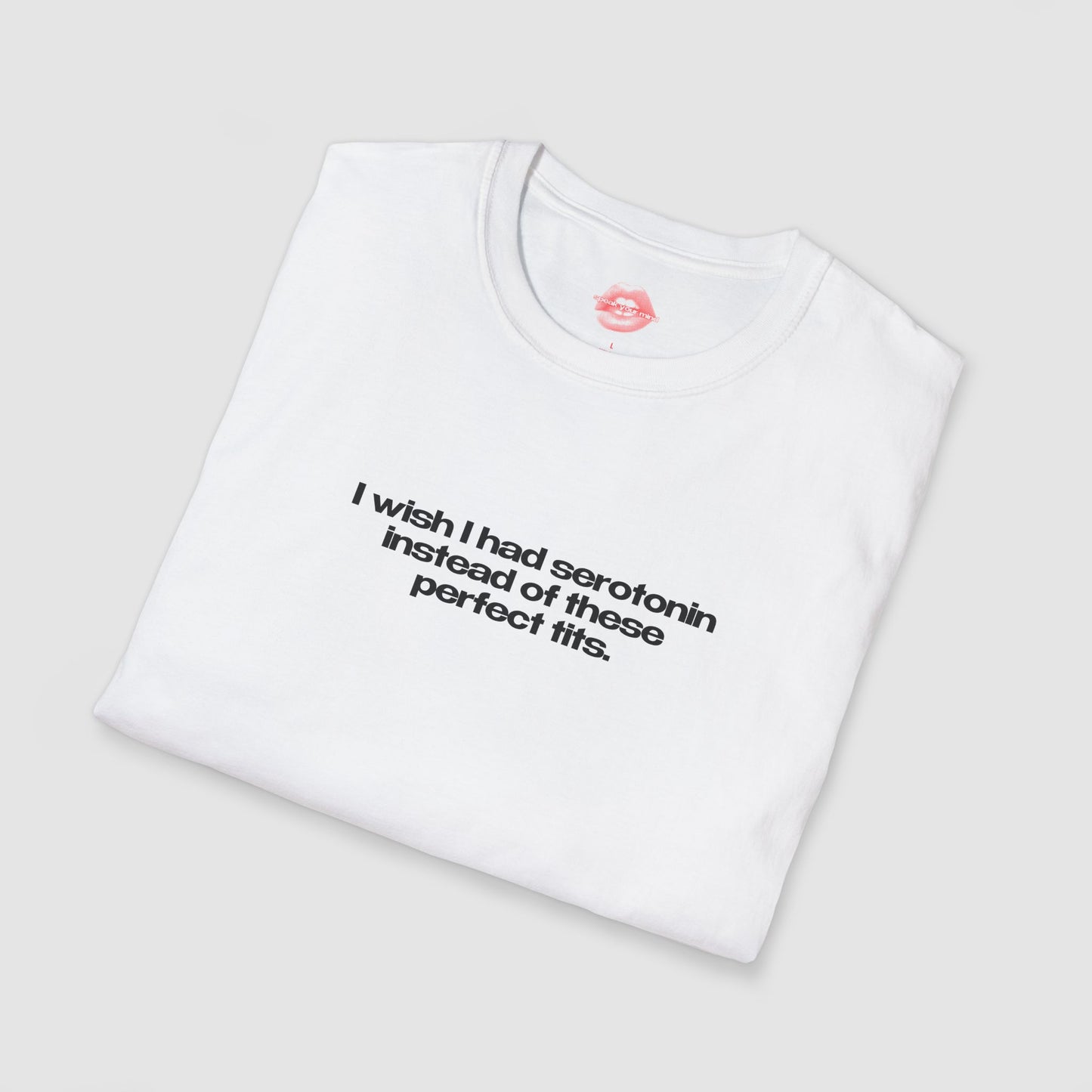 ”I Wish I Had Serotonin Instead Of These Perfect Tits” | Text Only | T-Shirt