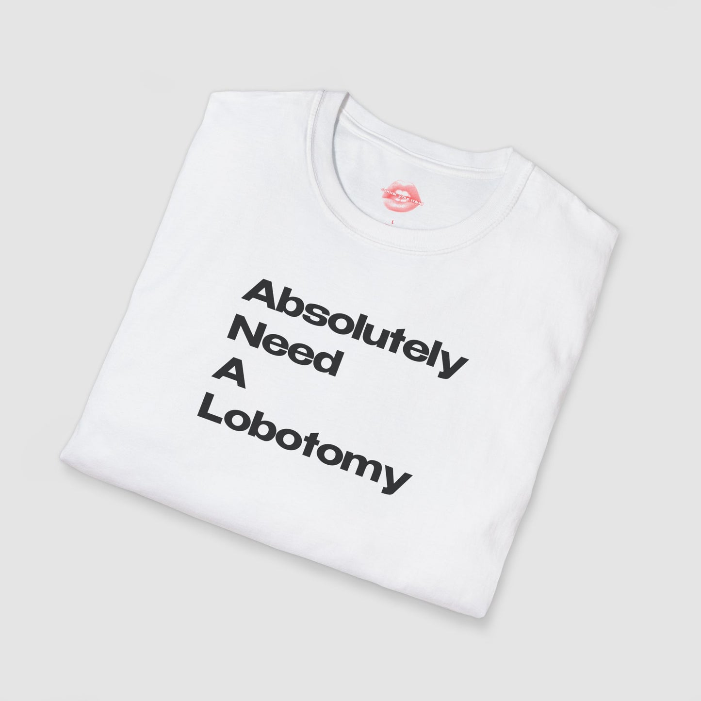 "Absolutely Need A Lobotomy." | Text Only | T-Shirt