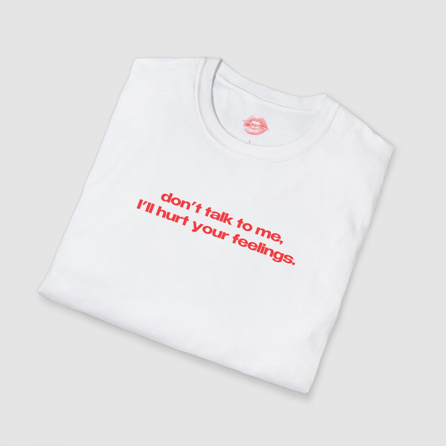 "Don't Talk To Me, I'll Hurt Your Feelings." | Text Only | T-Shirt