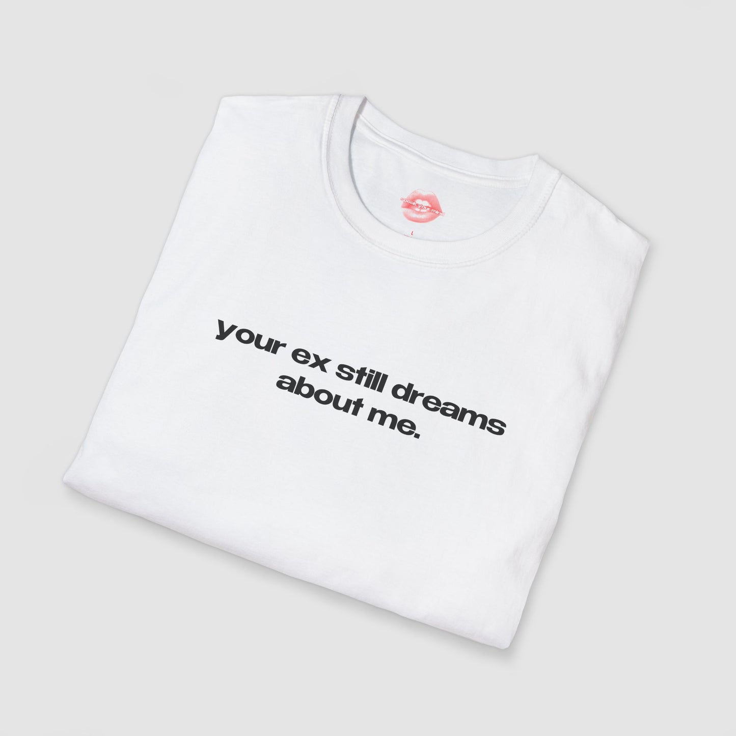 "Your Ex Still Dreams About Me." | Text Only | T-Shirt