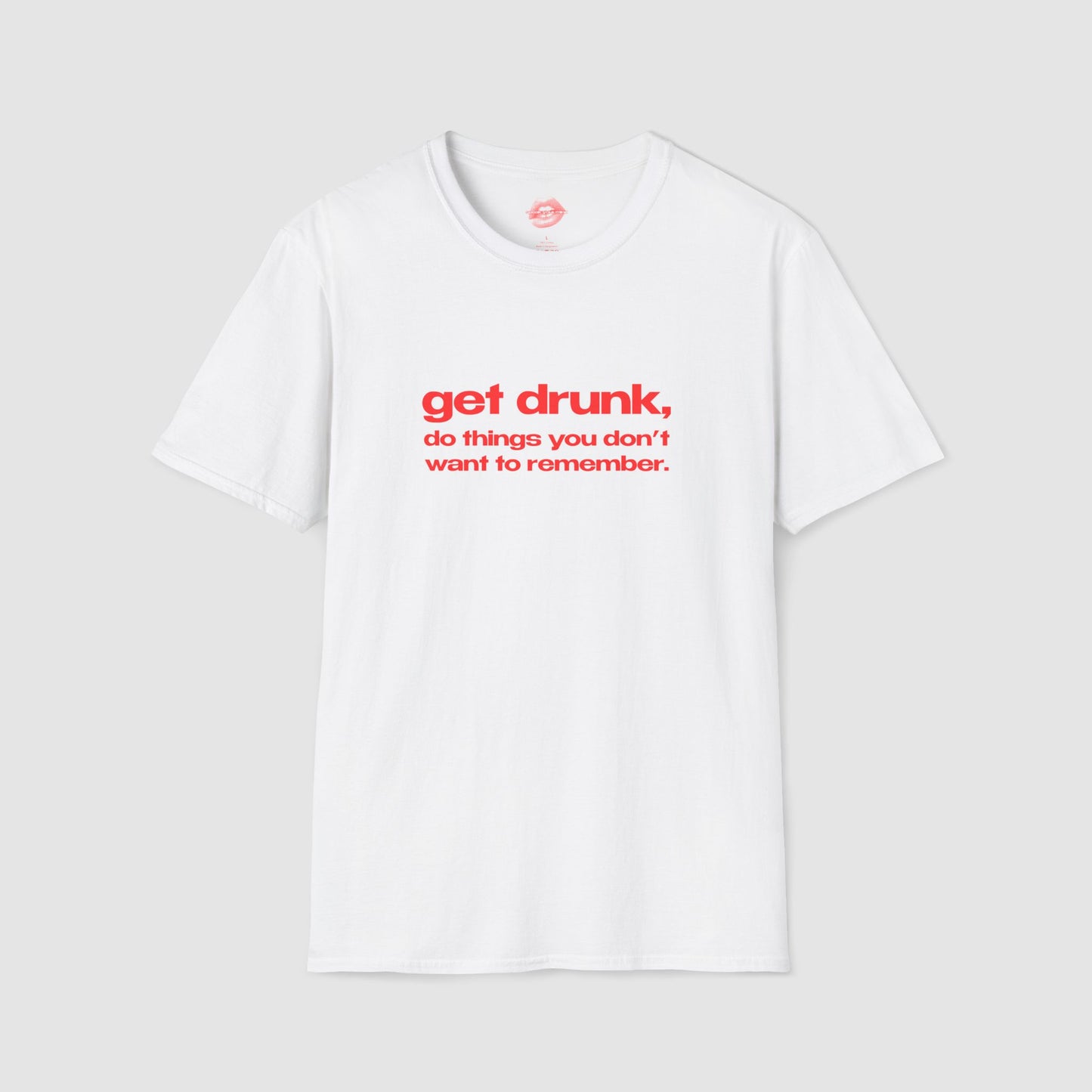 "Get Drunk, Do Things You Don't Want To Remember." | Text Only | T-Shirt