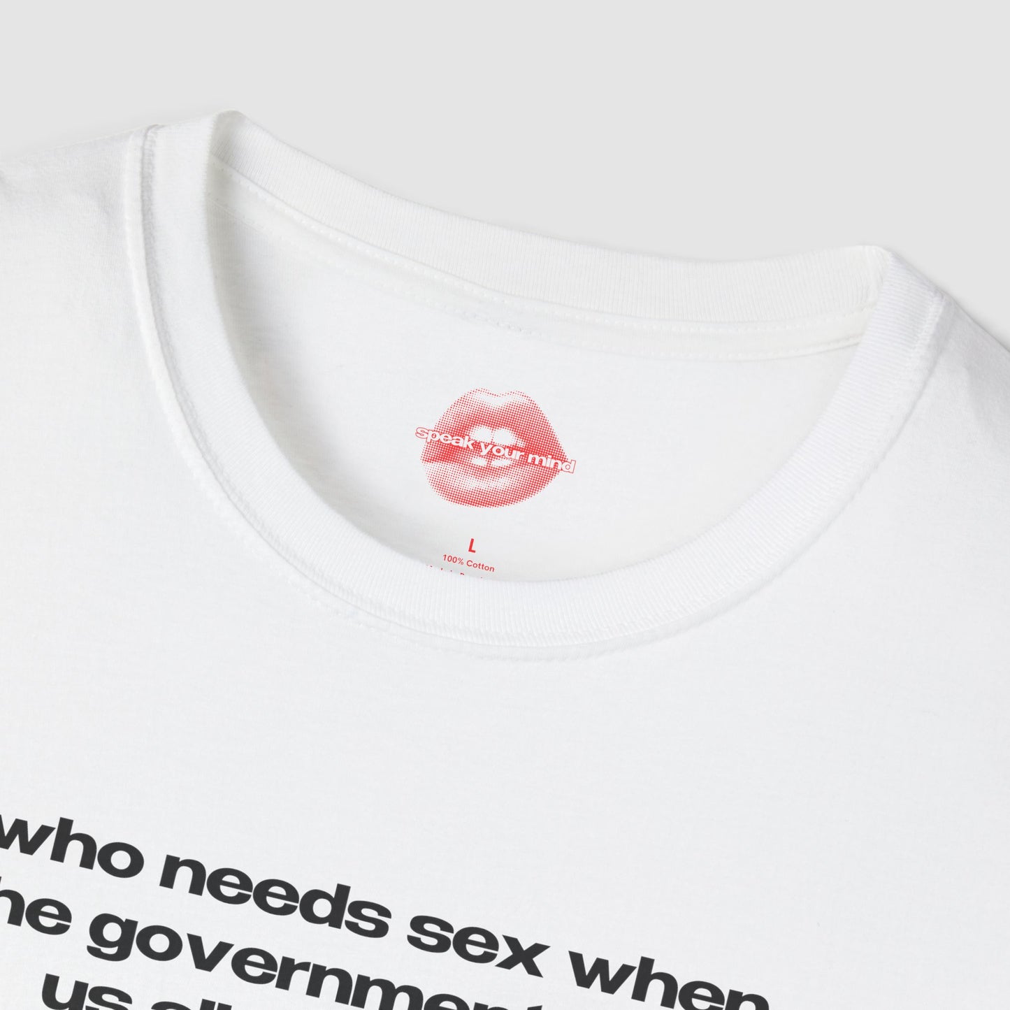 "Who Needs Sex When The Government Fucks Us All Every Day." | Text Only | T-Shirt