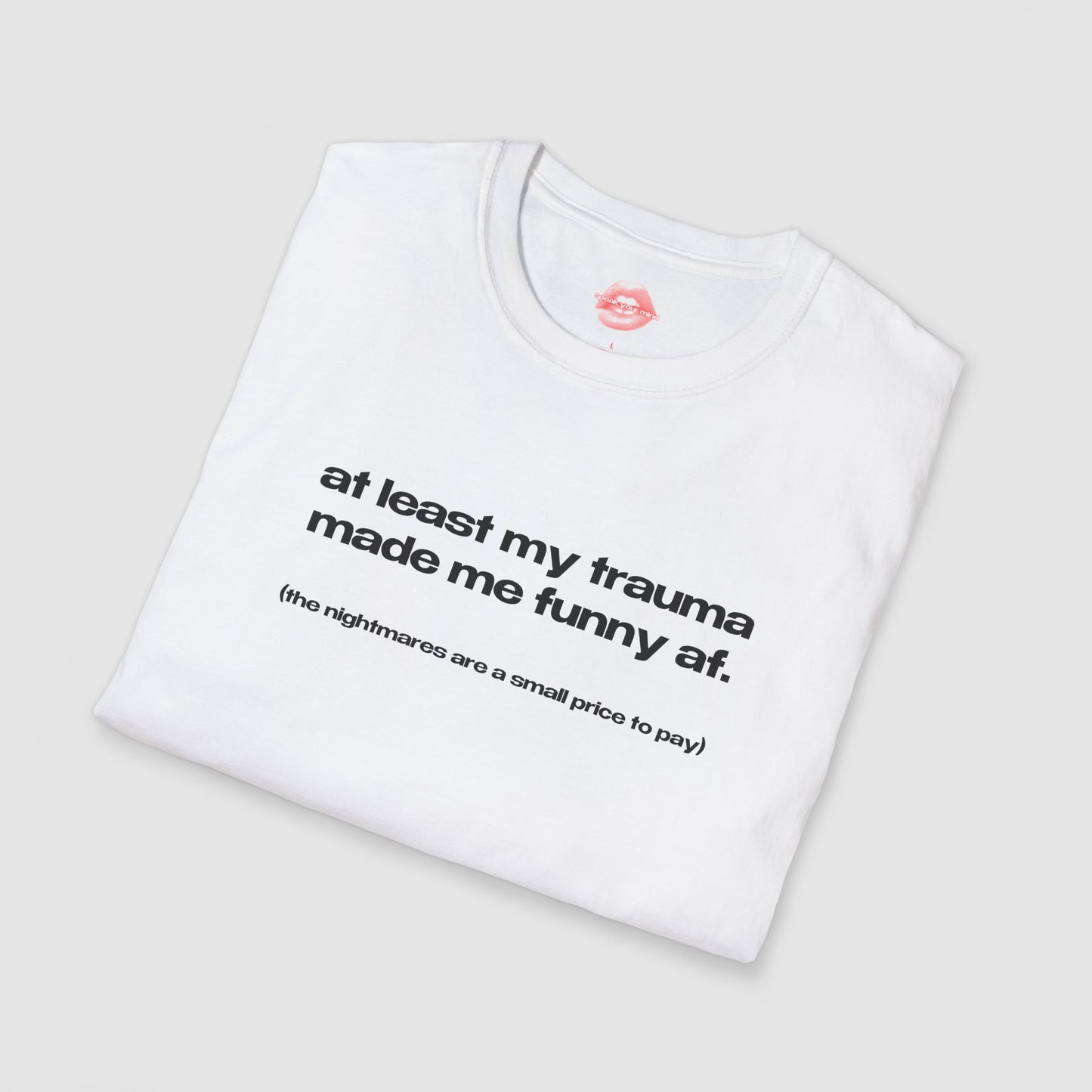 "At Least My Trauma Made Me Funny Af. (The Nightmares Are A Small Price To Pay.)" | Text Only | T-Shirt