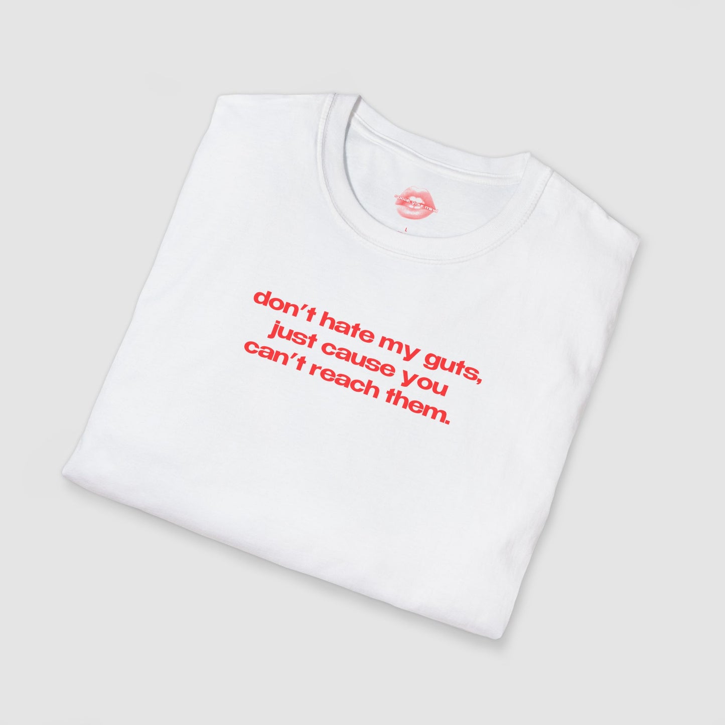 "Don't Hate My Guts, Just Cause You Can't Reach Them." | Text Only | T-Shirt