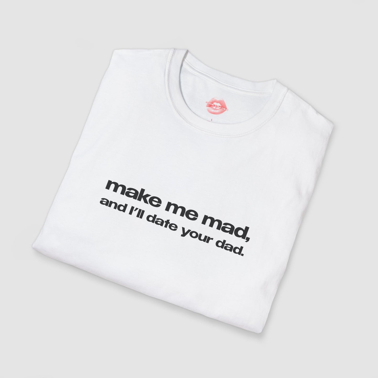 "Make Me Mad, And I'll Date Your Dad." | Text Only | T-Shirt