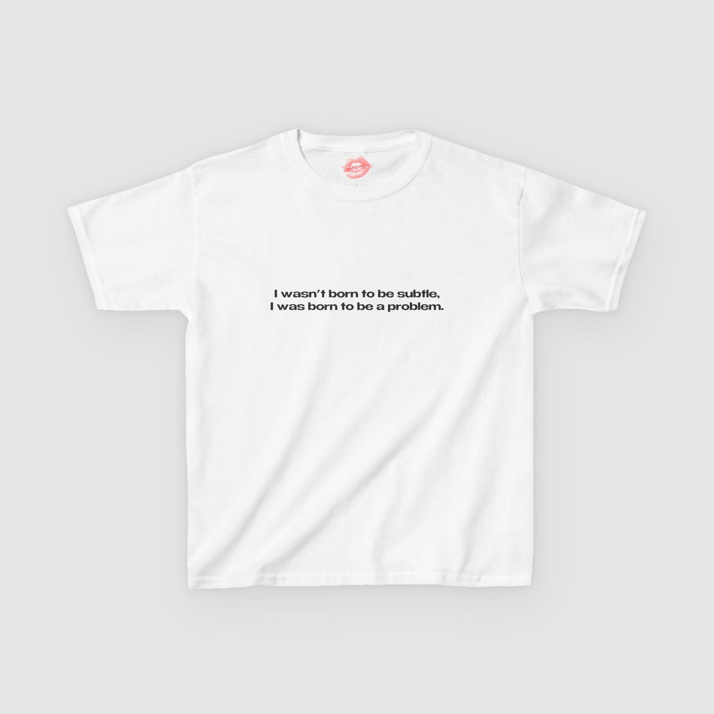"I Wasn't Born To Be Subtle, I Was Born To Be A Problem." | Text Only | Baby Tee
