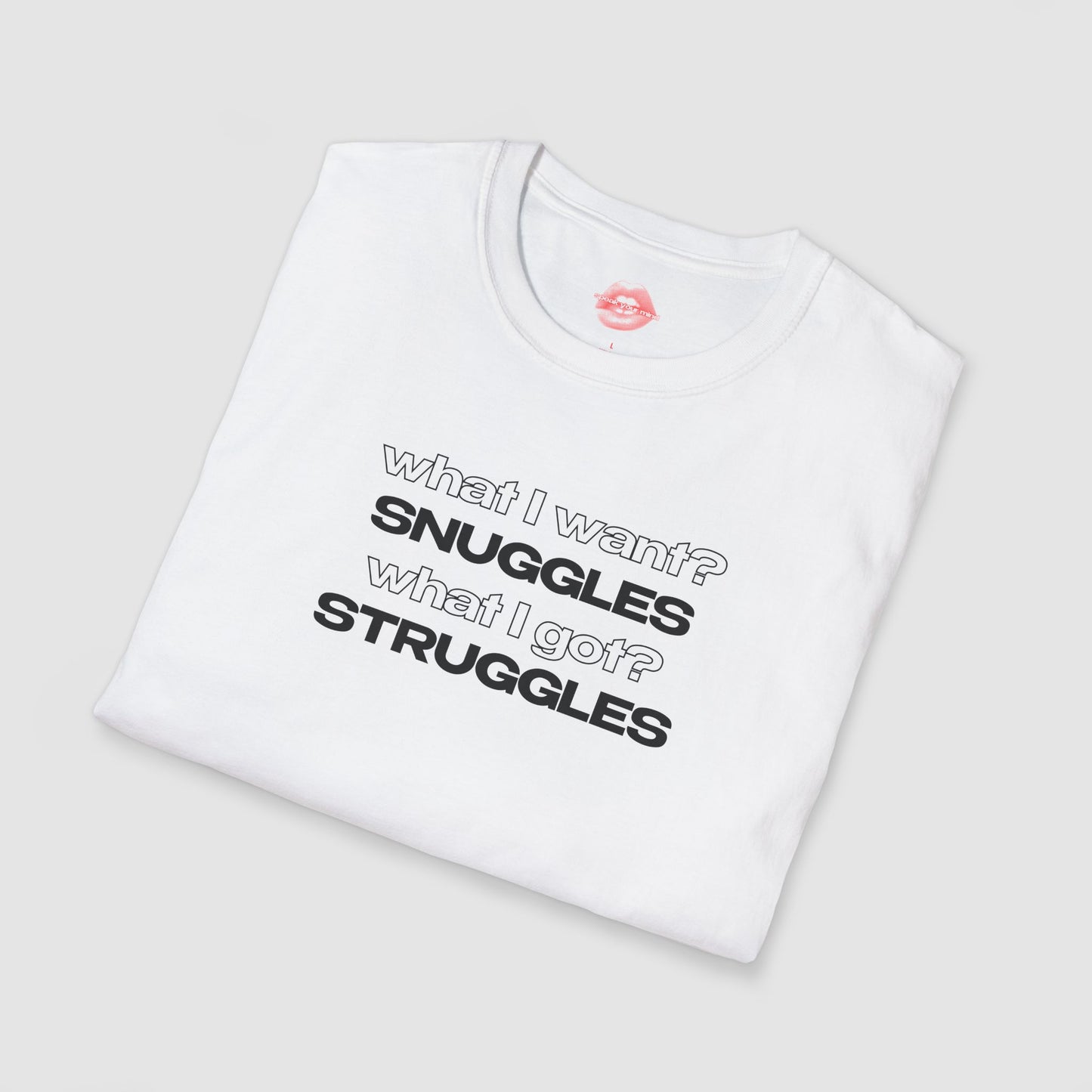 "What I Want? Snuggles What I Got? Struggles" | Text Only | T-Shirt