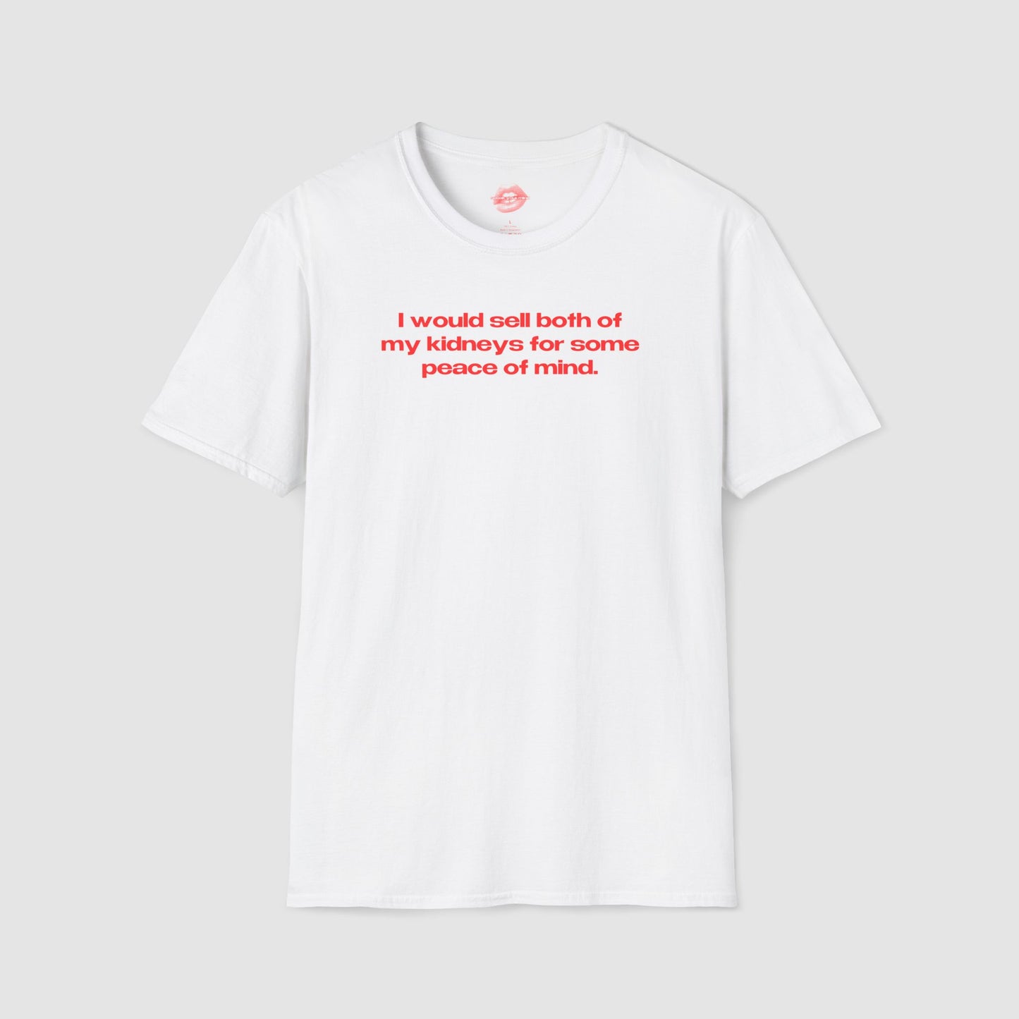 "I Would Sell Both Of My Kidneys For Some Peace Of Mind." | Text Only | T-Shirt