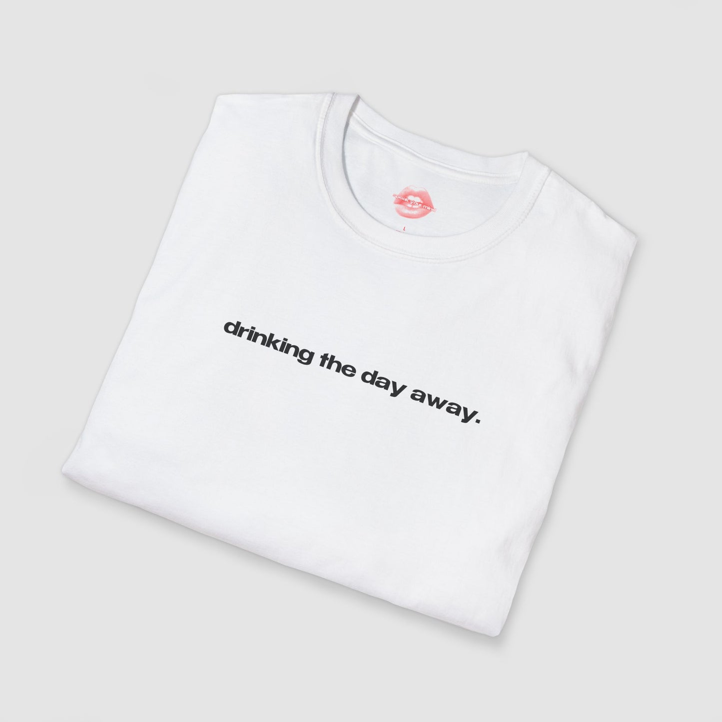 "Drinking The Day Away." | Text Only | T-Shirt