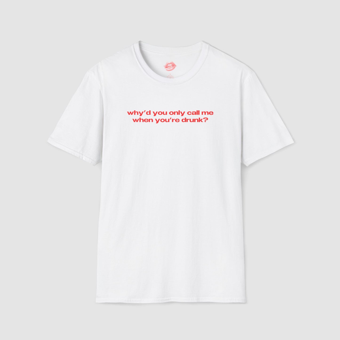 "Why'd You Only Call Me When You're Drunk?" | Text Only | T-Shirt