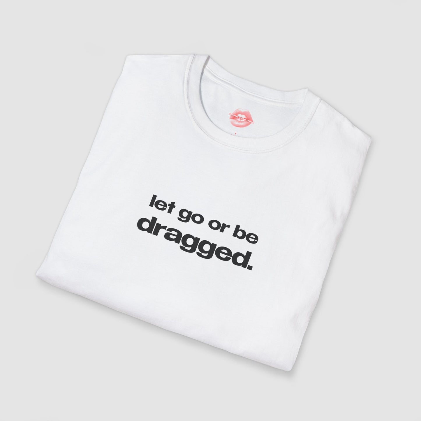 "Let Go Or Be Dragged." | Text Only | T-Shirt