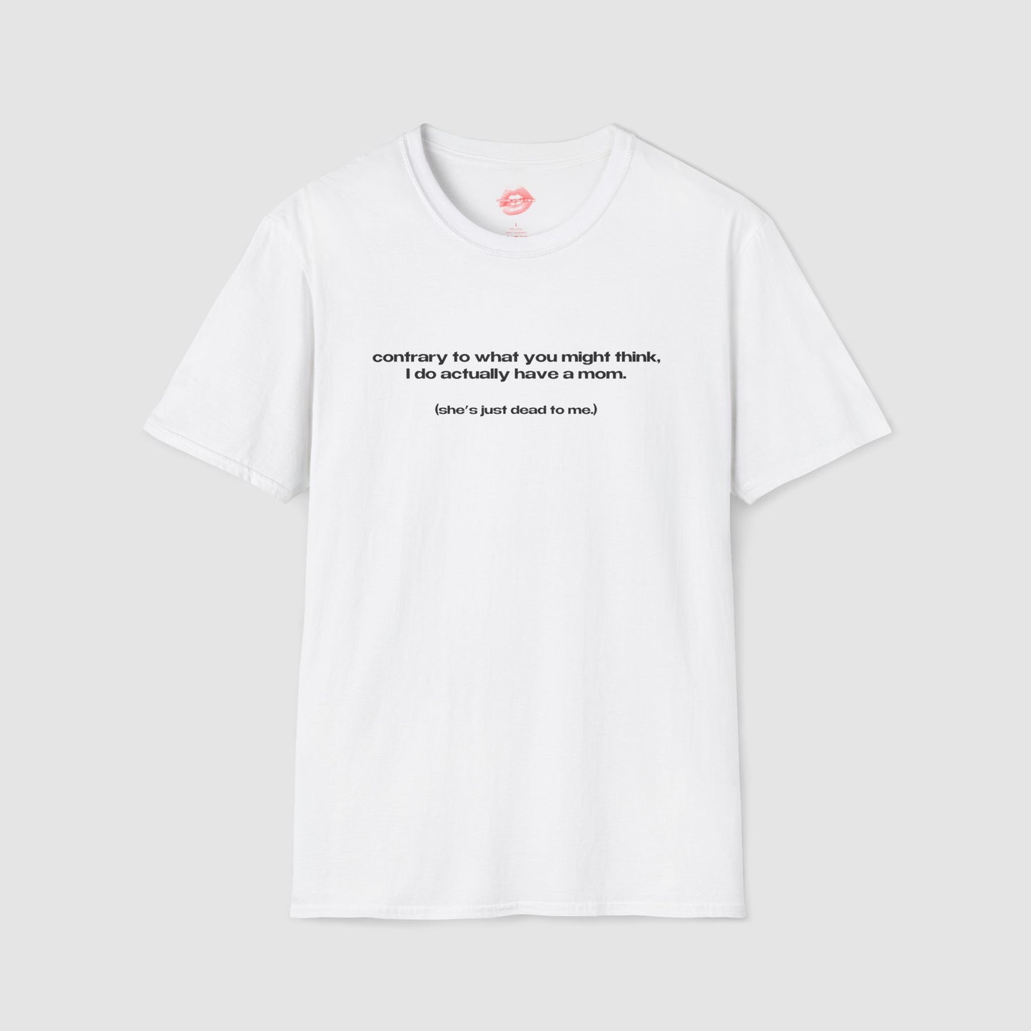 "Contrary To What You Might Think, I Do Actually Have A Mom. (She's Just Dead To Me.)" | Text Only | T-Shirt