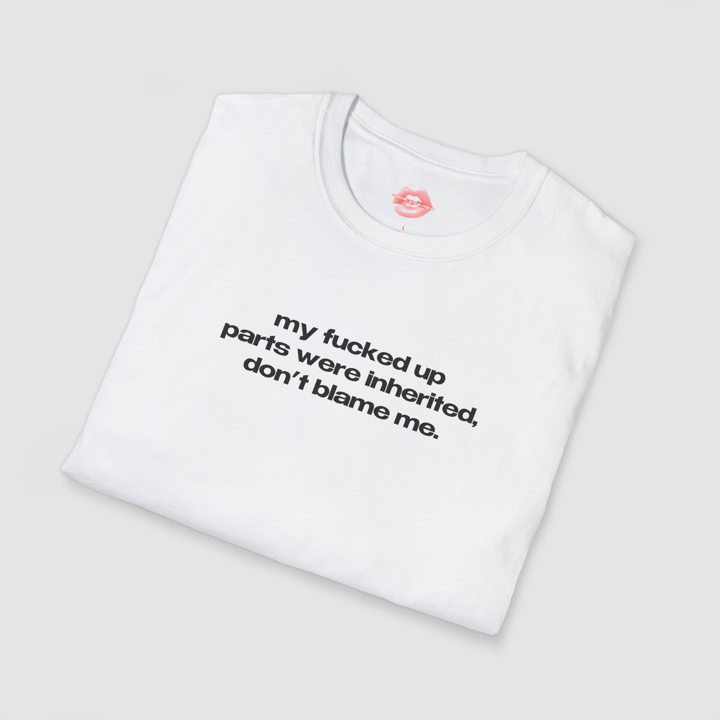 "My Fucked Up Parts Were Inherited, Don't Blame Me." | Text Only | T-Shirt