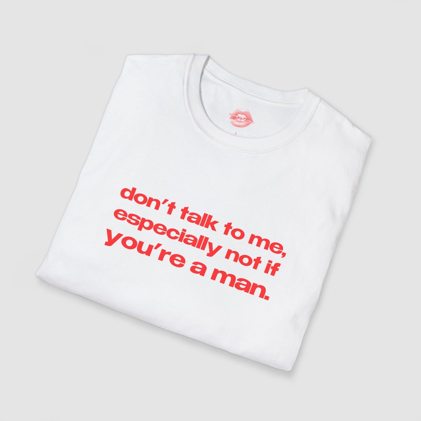 "Don't Talk To Me, Especially Not If You're A Man." | Text Only | T-Shirt