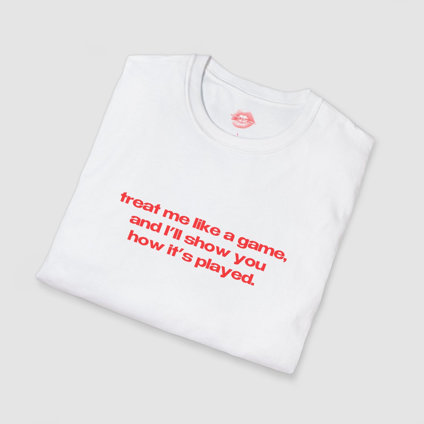 "Treat Me Like A Game, And I'll Show You How It's Played." | Text Only | T-Shirt