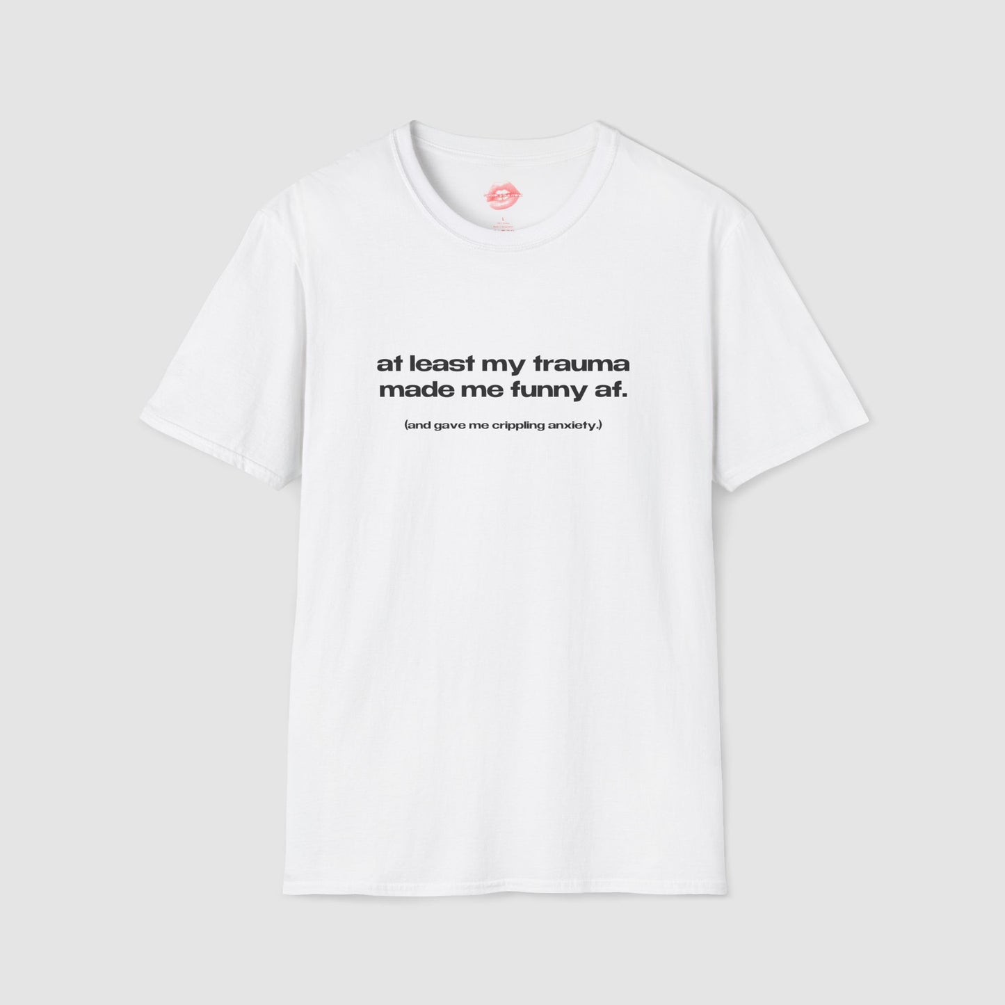 "At Least My Trauma Made Me Funny Af. (And Gave Me Crippling Anxiety.)" | Text Only | T-Shirt