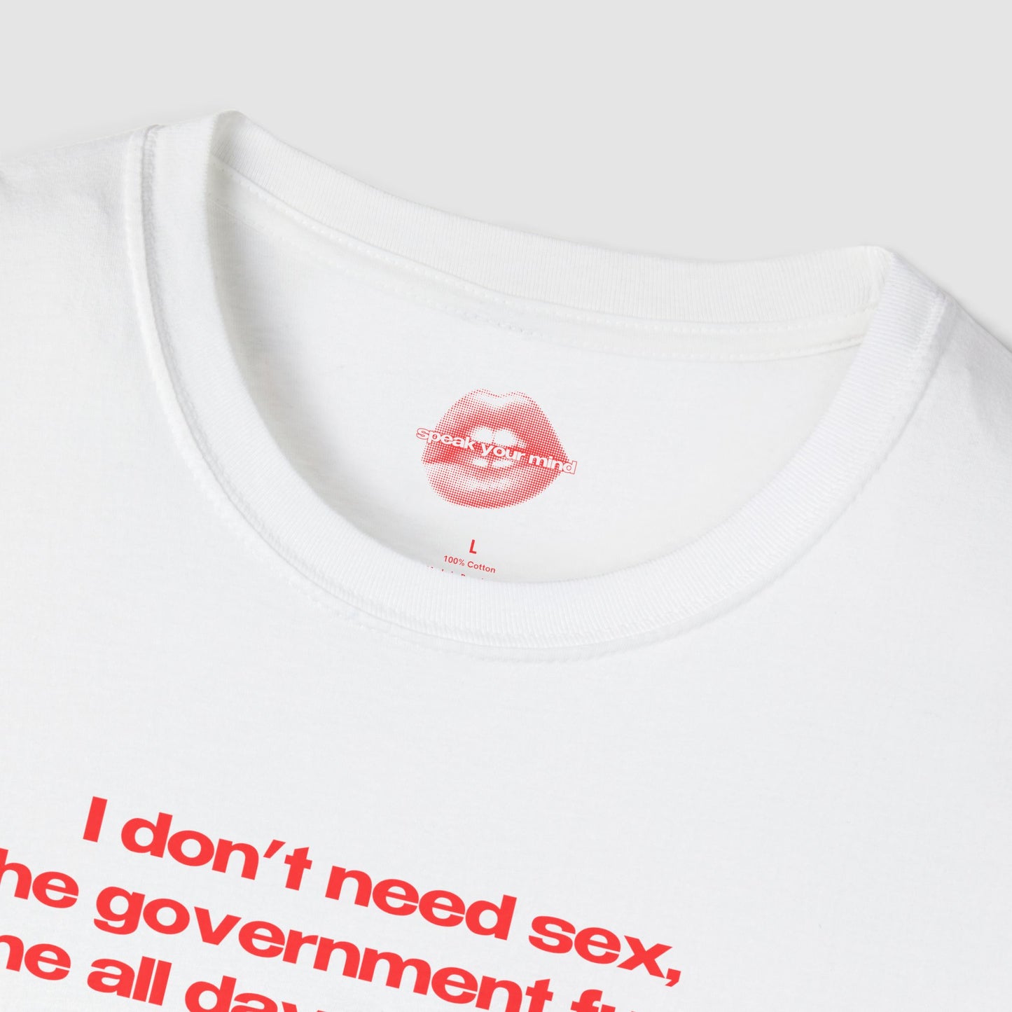 "I Don't Need Sex, The Government Fucks Me All Day Every Day." | Text Only | T-Shirt