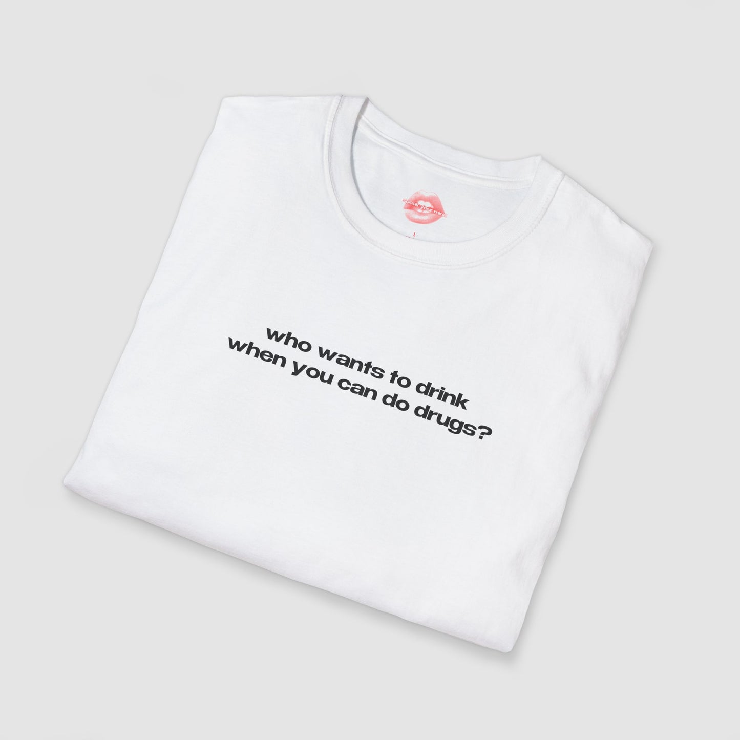 "Who Wants To Drink When You Can Do Drugs?" | Text Only | T-Shirt