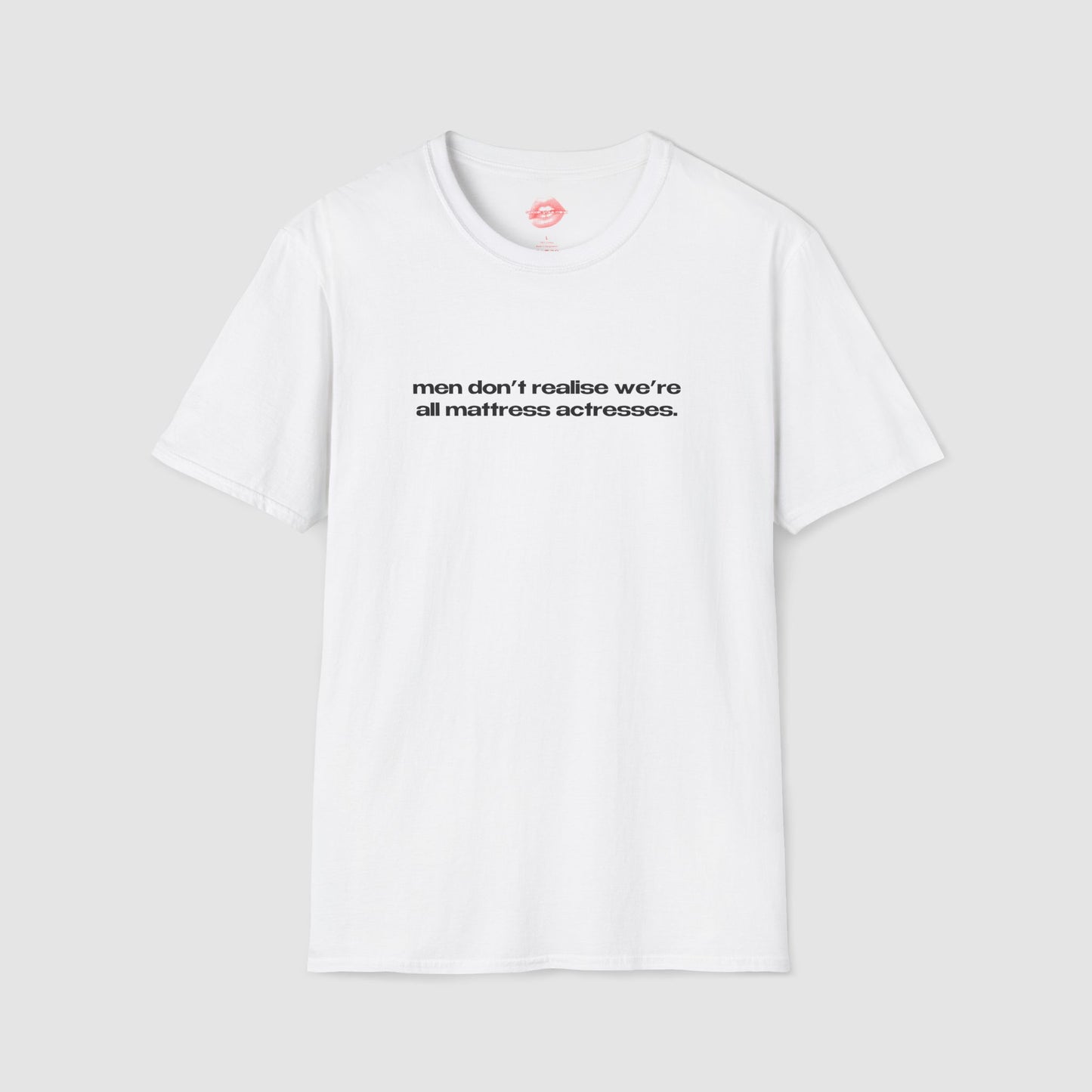 "Men Don't Realise We're All Mattress Actresses." | Text Only | T-Shirt
