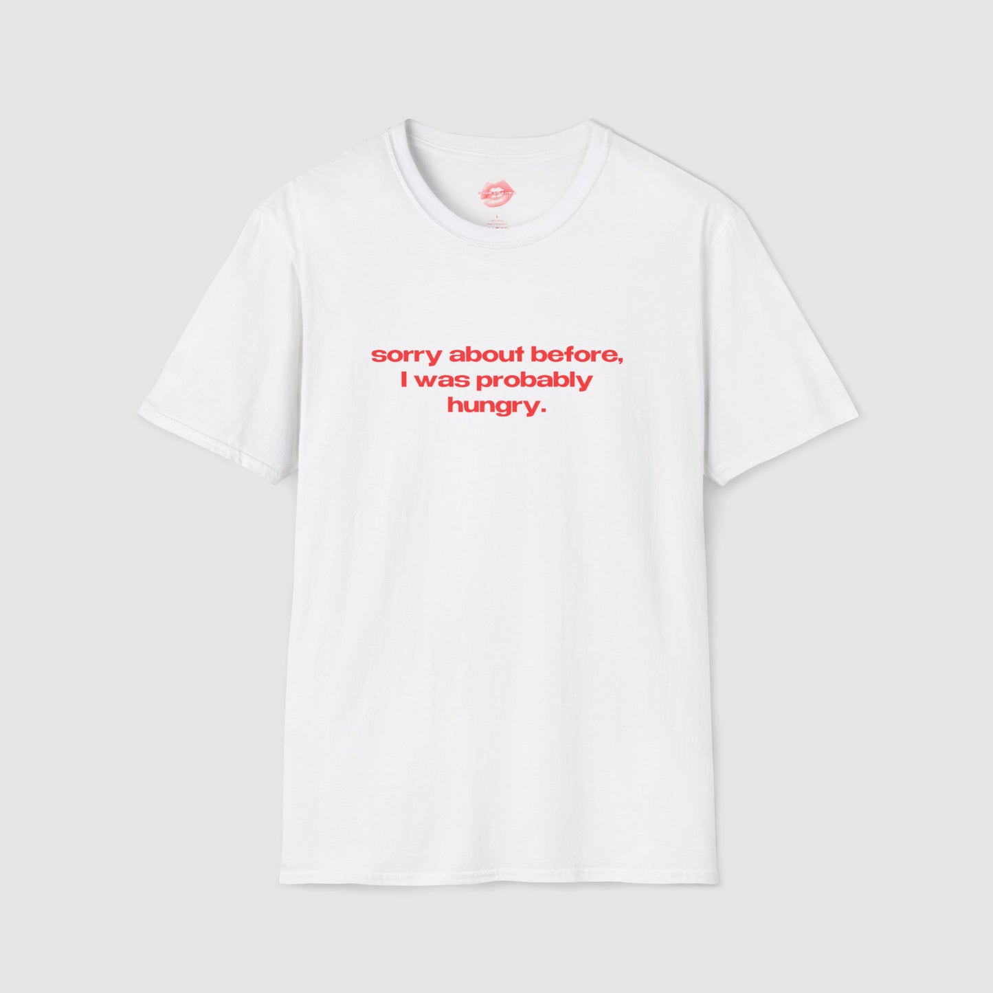 "Sorry About Before, I Was Probably Hungry." | Text Only | T-Shirt
