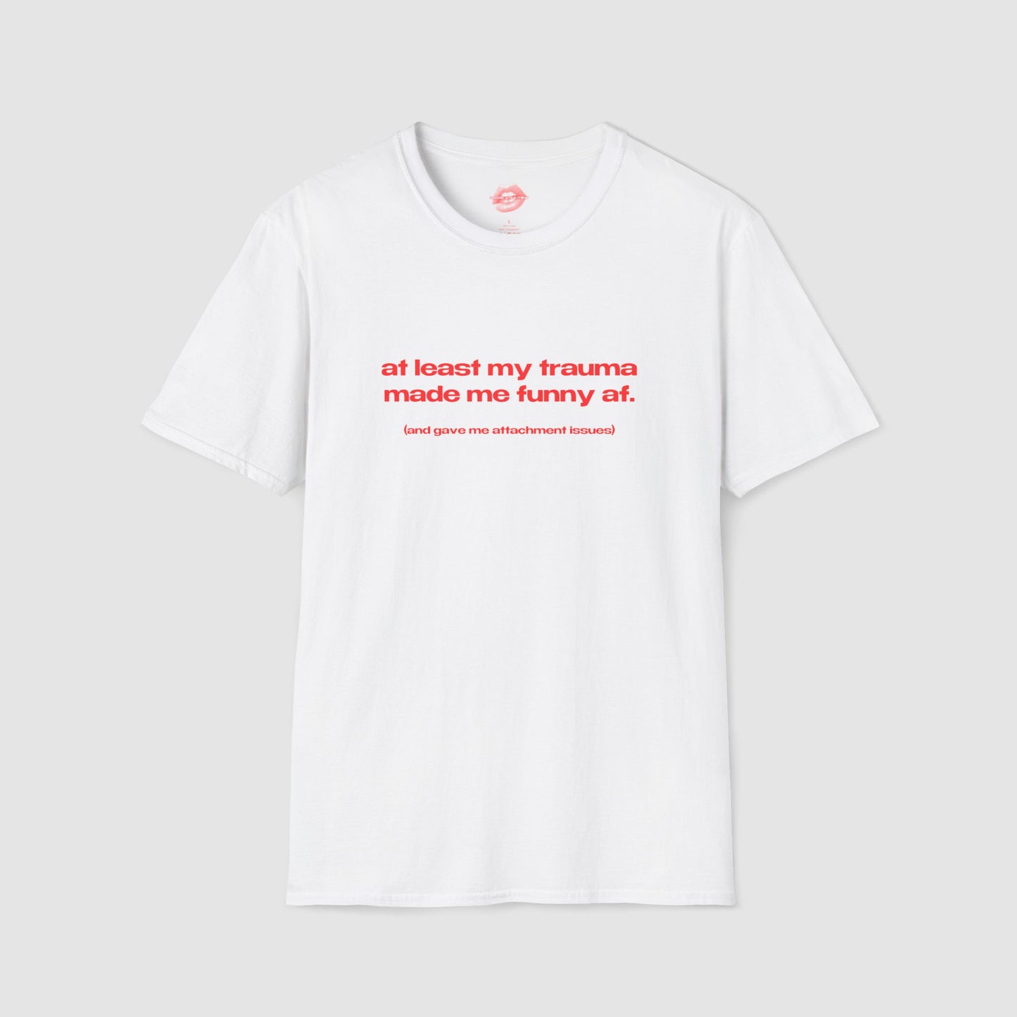 "At Least My Trauma Made Me Funny Af. (And Gave Me Attachment Issues.)" | Text Only | T-Shirt