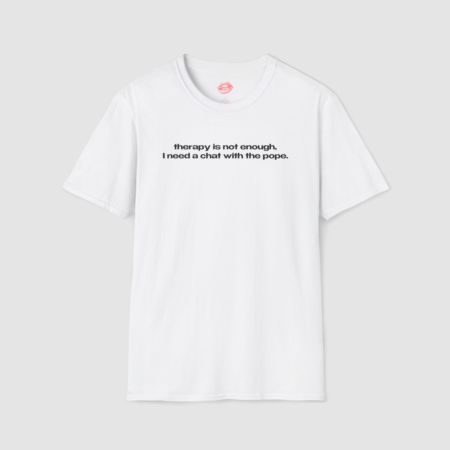"Therapy Is Not Enough, I Need A Chat With The Pope." | Text Only | T-Shirt