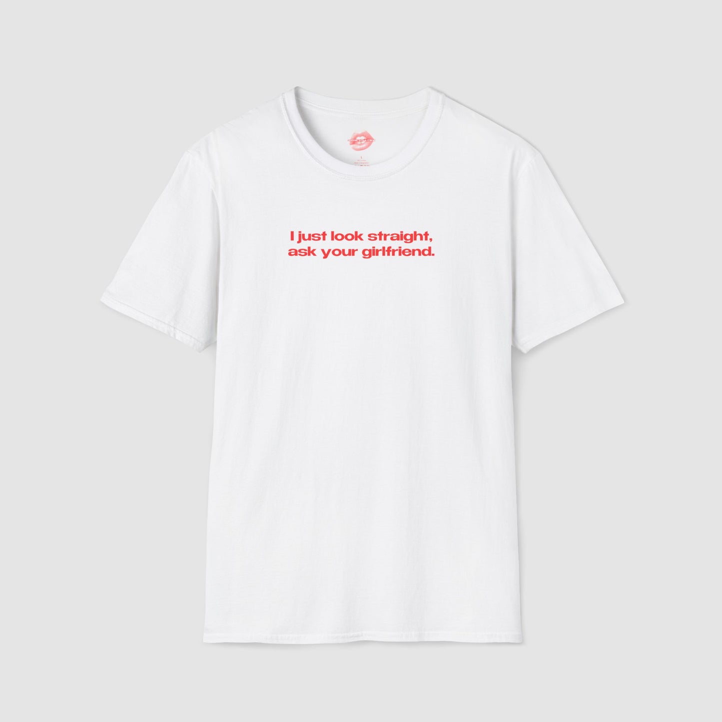 "I Just Look Straight, Ask Your Girlfriend." | Text Only | T-Shirt