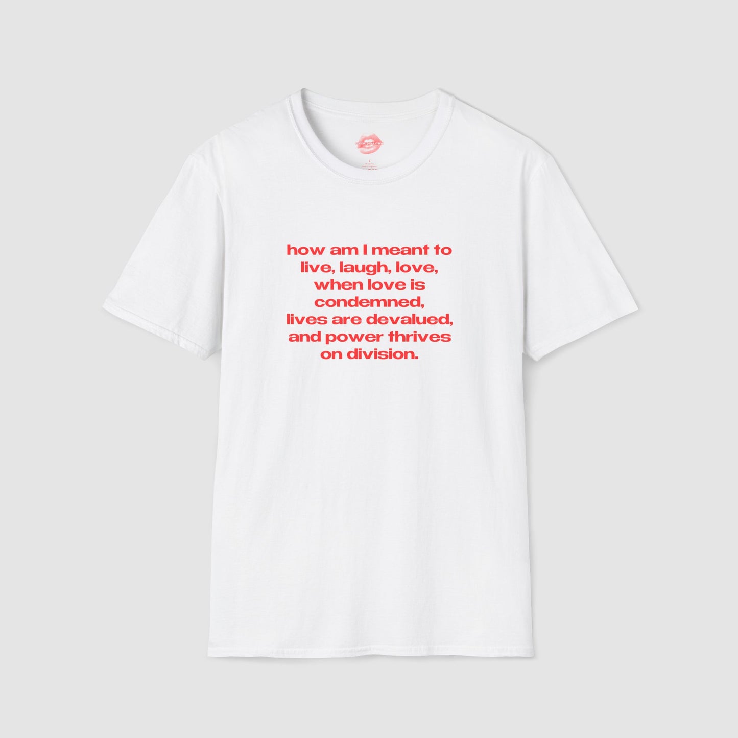 "How Am I Meant To Live, Laugh, Love, When Love Is Condemned, Lives Are Devalued, And Power Thrives On Division." | Text Only | T-Shirt