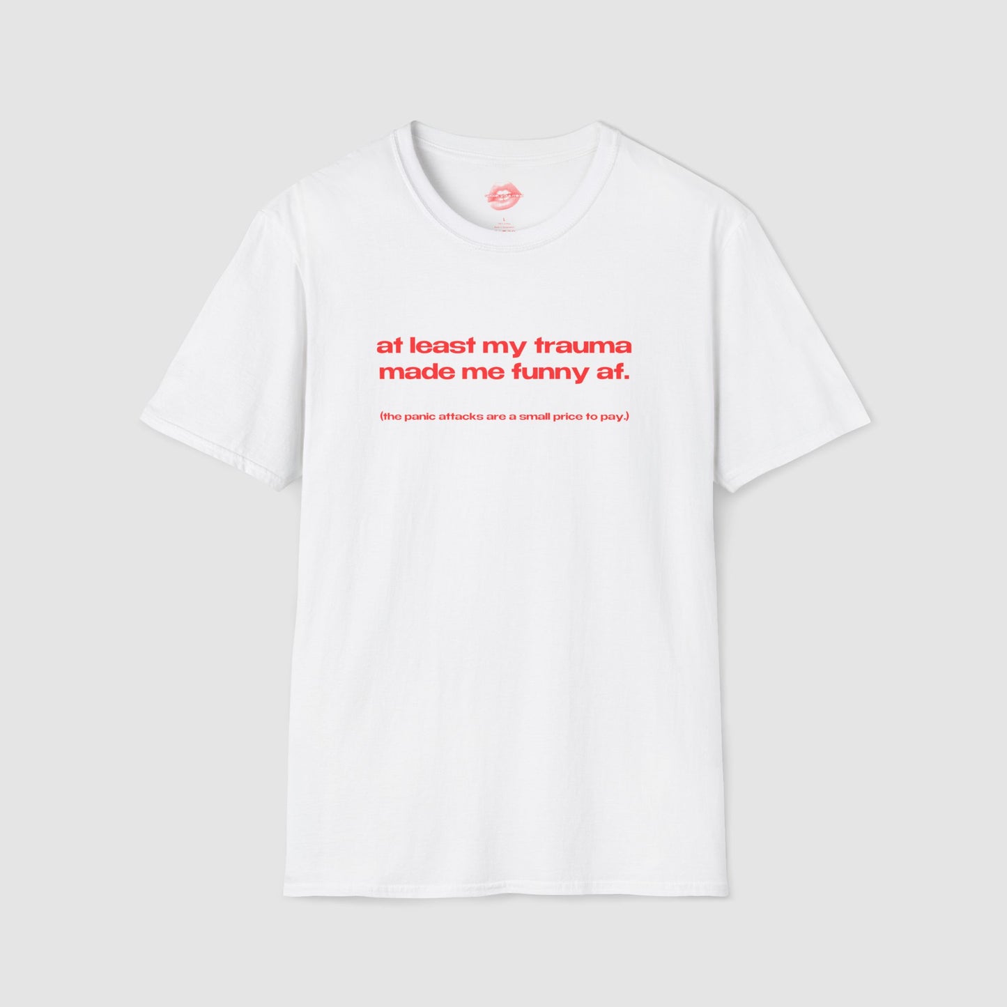 "At Least My Trauma Made Me Funny Af. (The Panic Attacks Are A Small Price To Pay.)" | Text Only | T-Shirt