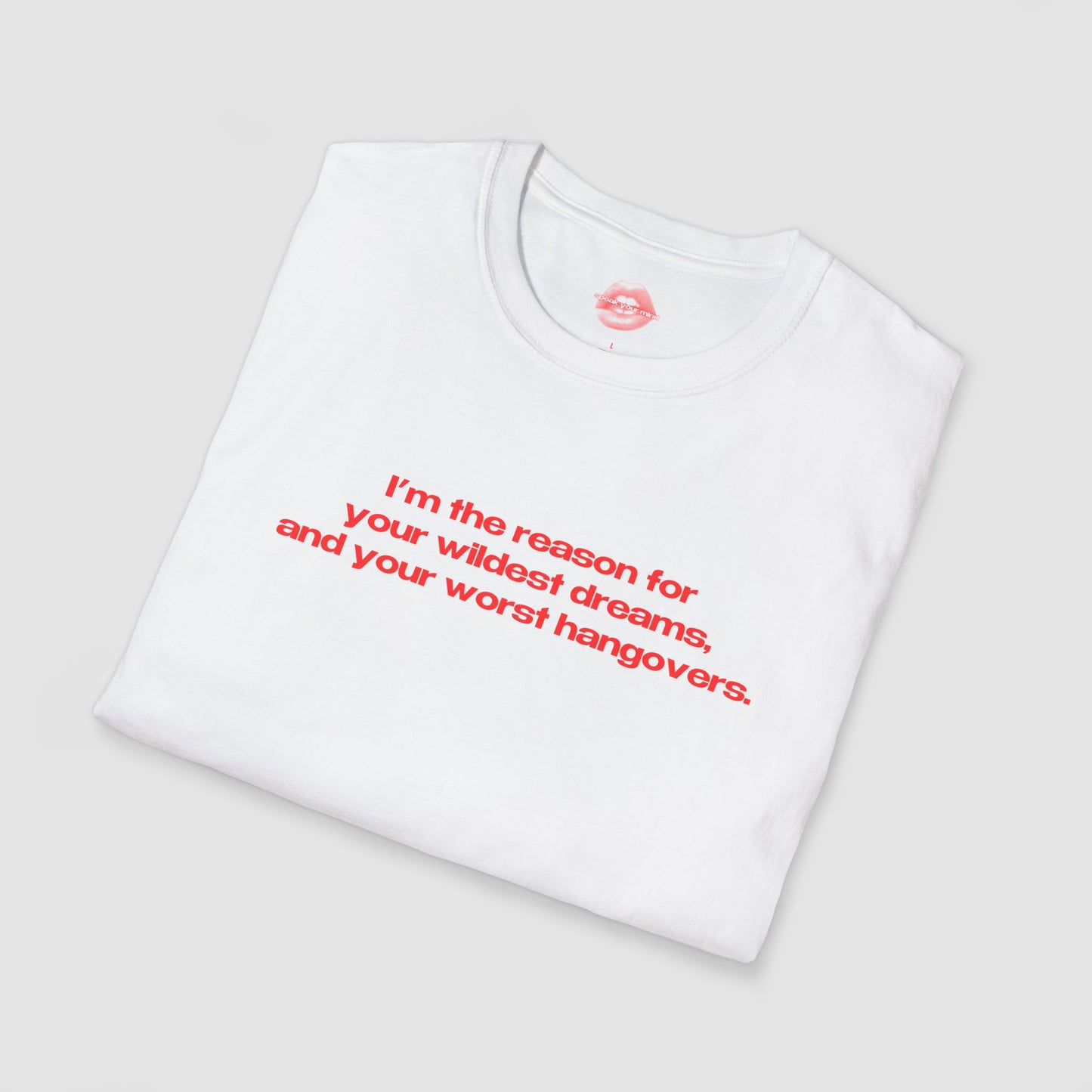 "I'm The Reason For Your Wildest Dreams, And Your Worst Hangovers." | Text Only | T-Shirt