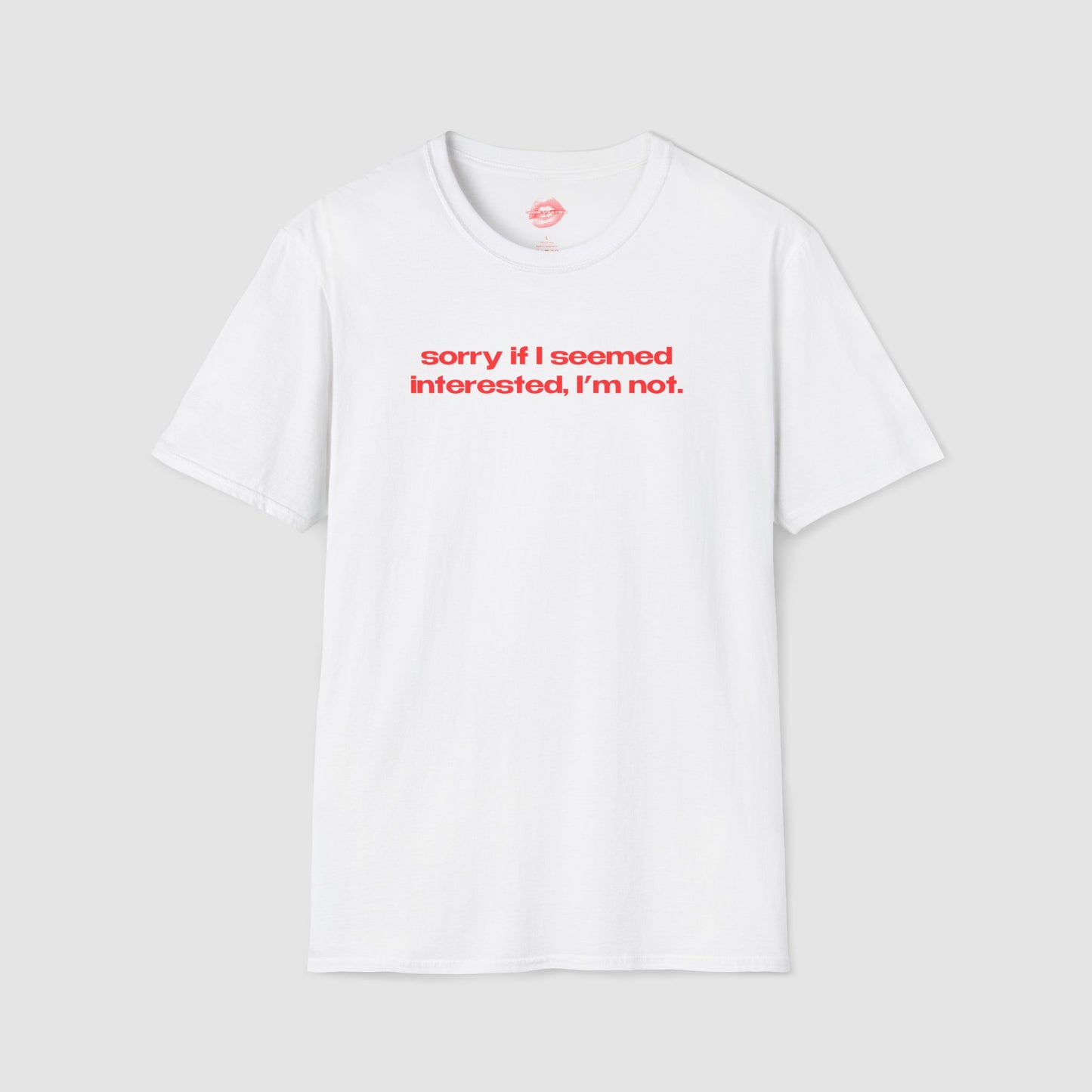"Sorry If I Seemed Interested, I'm Not." | Text Only | T-Shirt