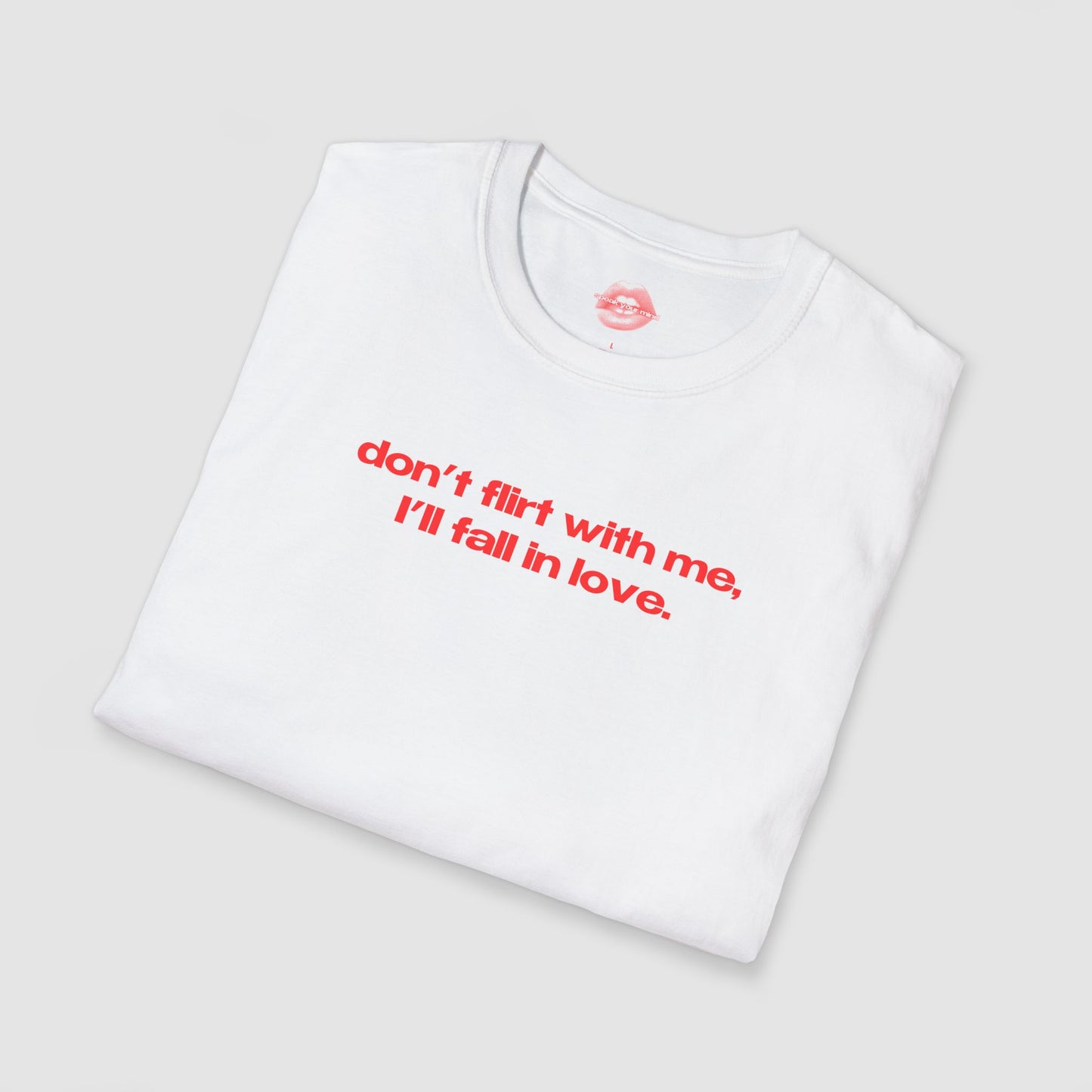"Don't Flirt With Me, I'll Fall In Love." | Text Only | T-Shirt