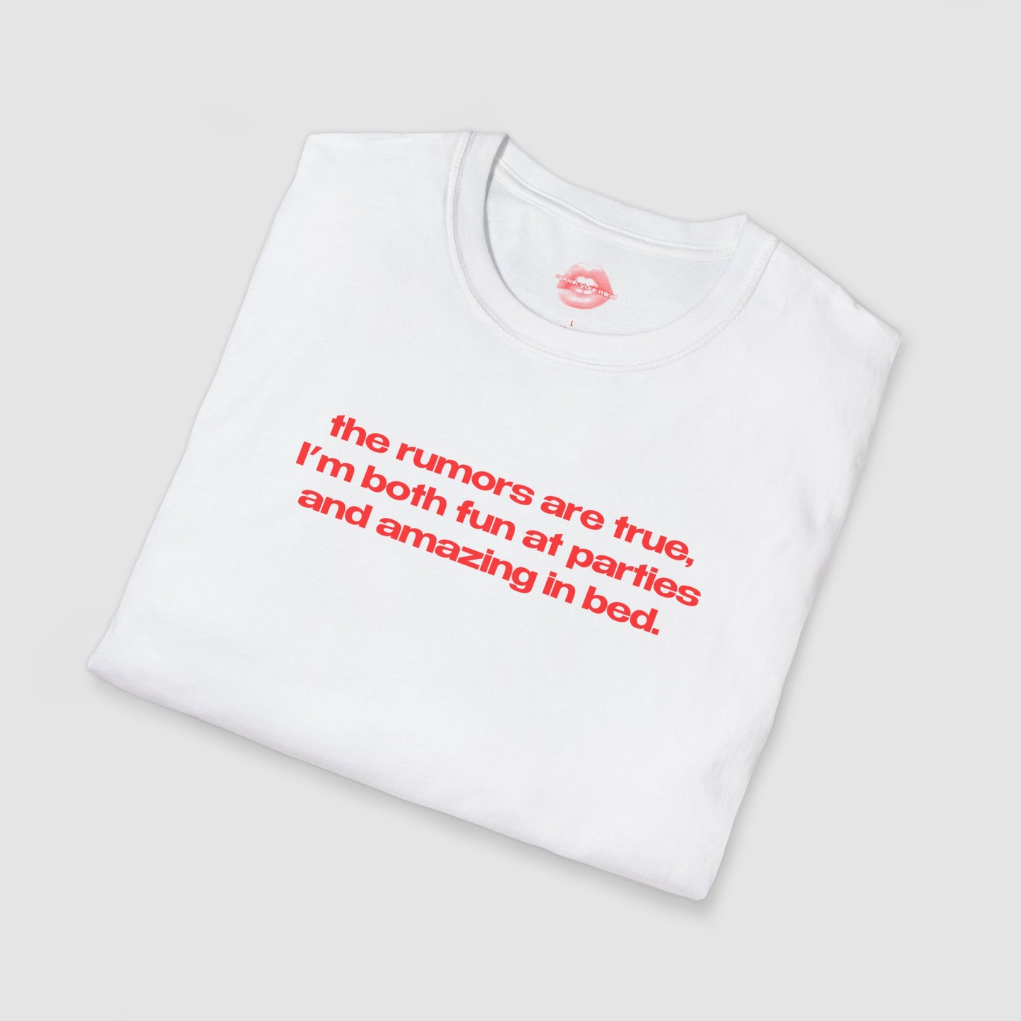 "The Rumors Are True, I'm Both Fun At Parties And Amazing In Bed." | Text Only | T-Shirt
