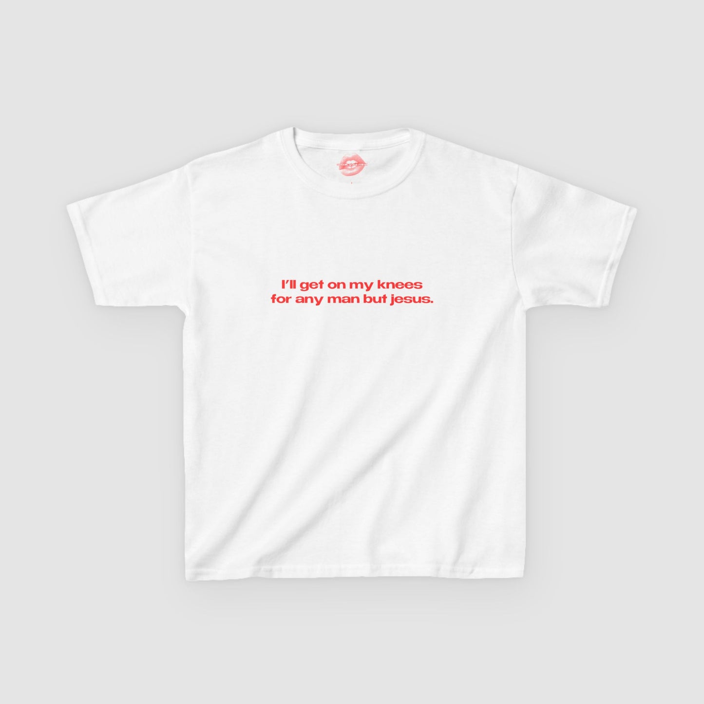 "I'll Get On My Knees For Any Man But Jesus." | Text Only | Baby Tee