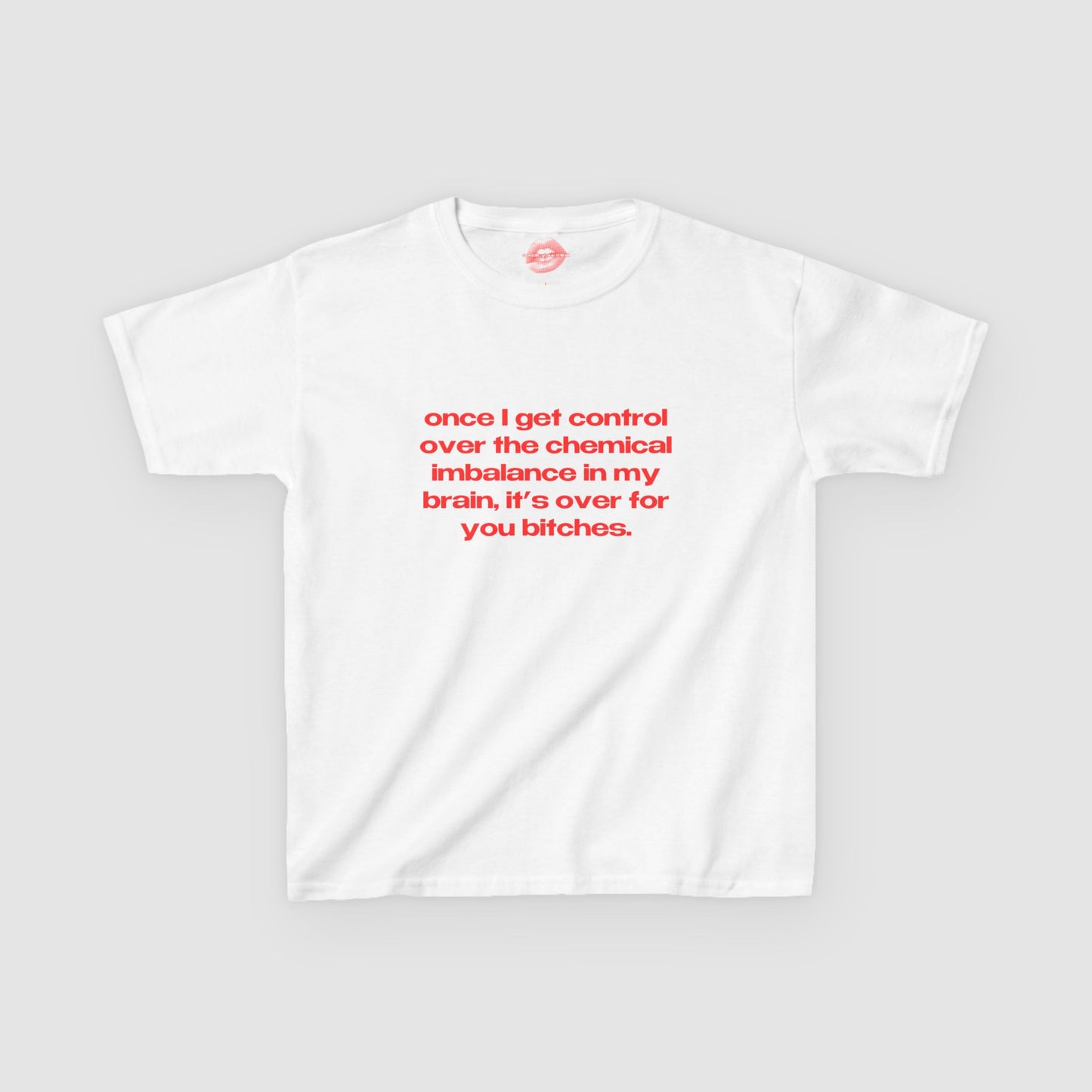 "Once I Get Control Over The Chemical Imbalance In My Brain, It's Over For You Bitches." | Text Only | Baby Tee