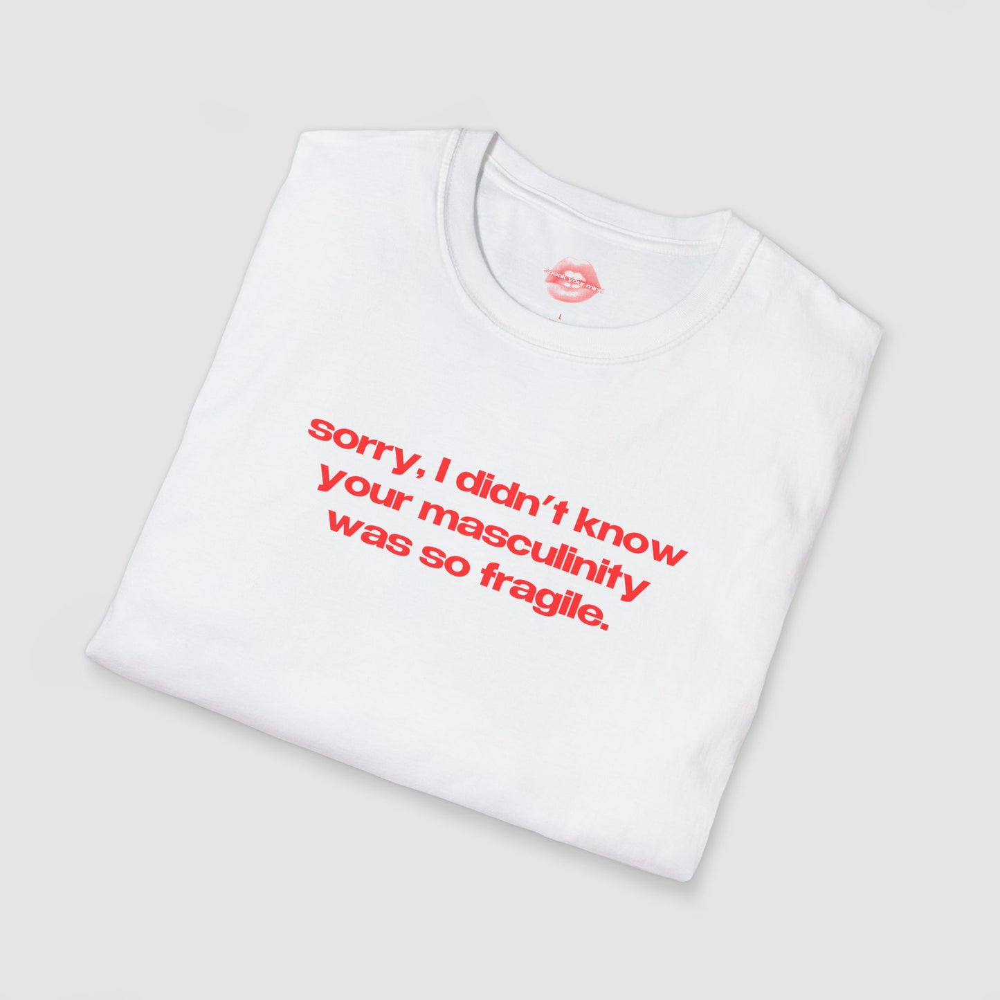 "Sorry, I Didn't Know Your Masculinity Was So Fragile." | Text Only | T-Shirt