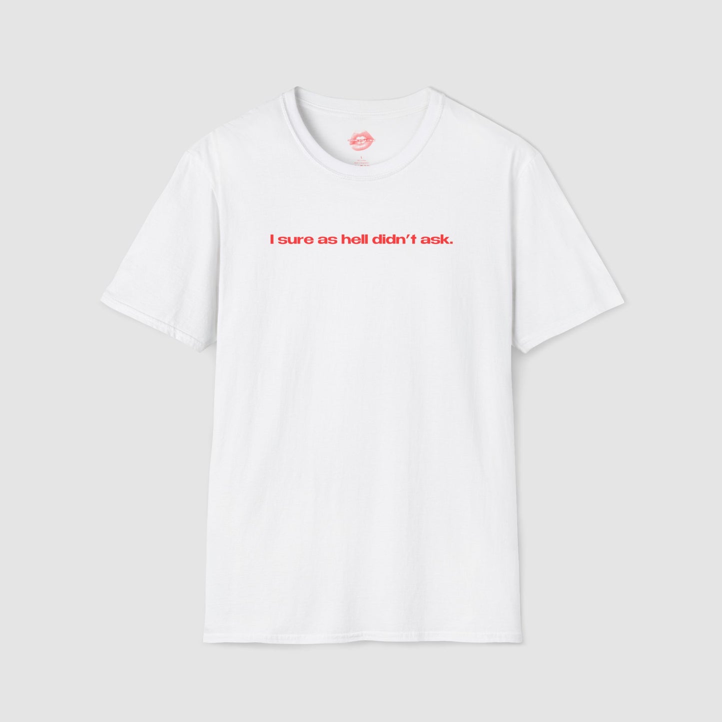 "I Sure As Hell Didn't Ask." | Text Only | T-Shirt