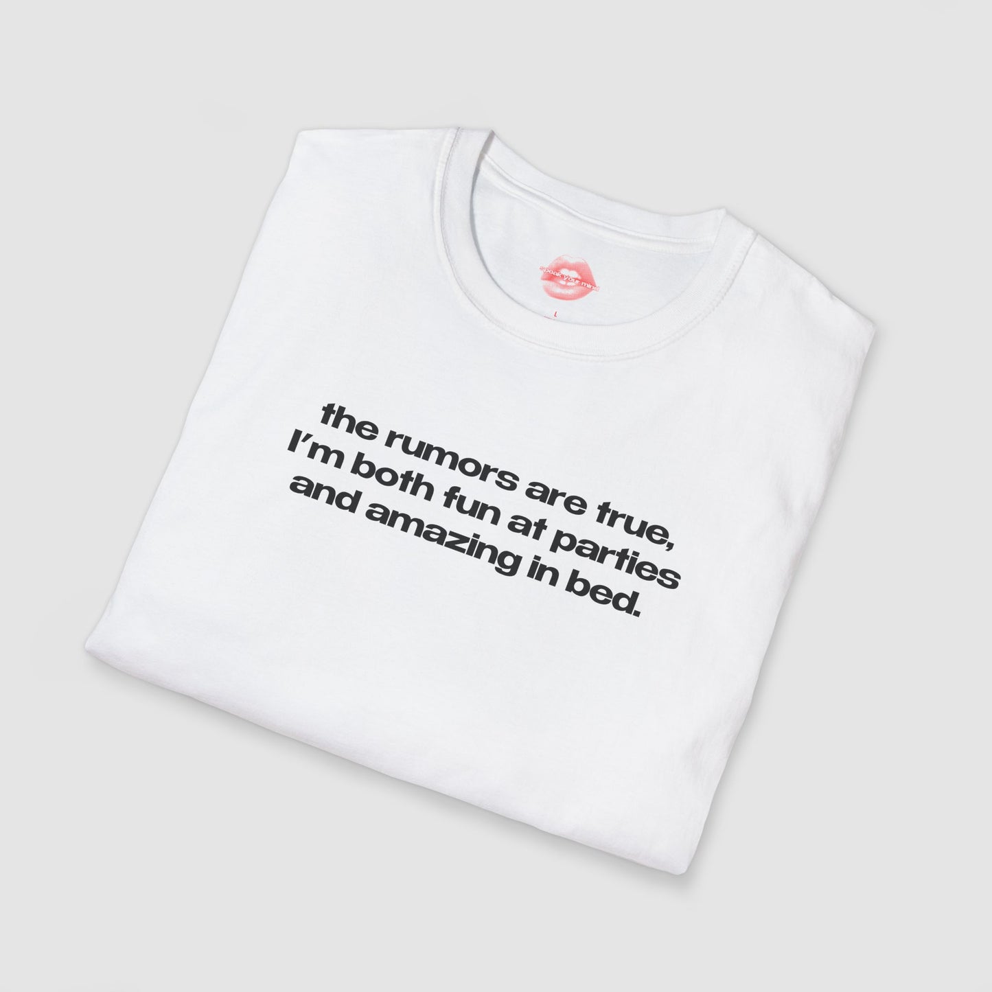 "The Rumors Are True, I'm Both Fun At Parties And Amazing In Bed." | Text Only | T-Shirt
