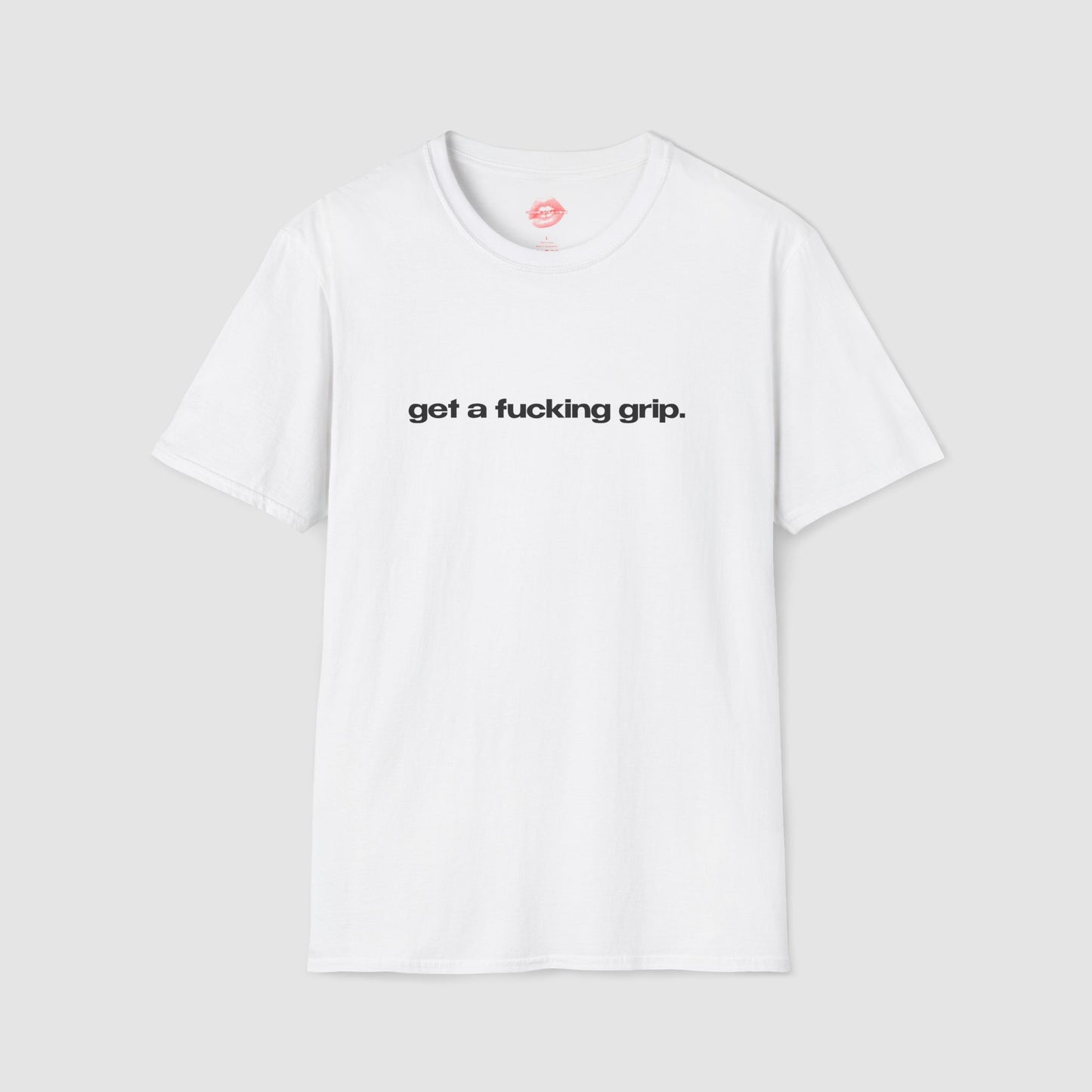 "Get A Fucking Grip." | Text Only | T-Shirt