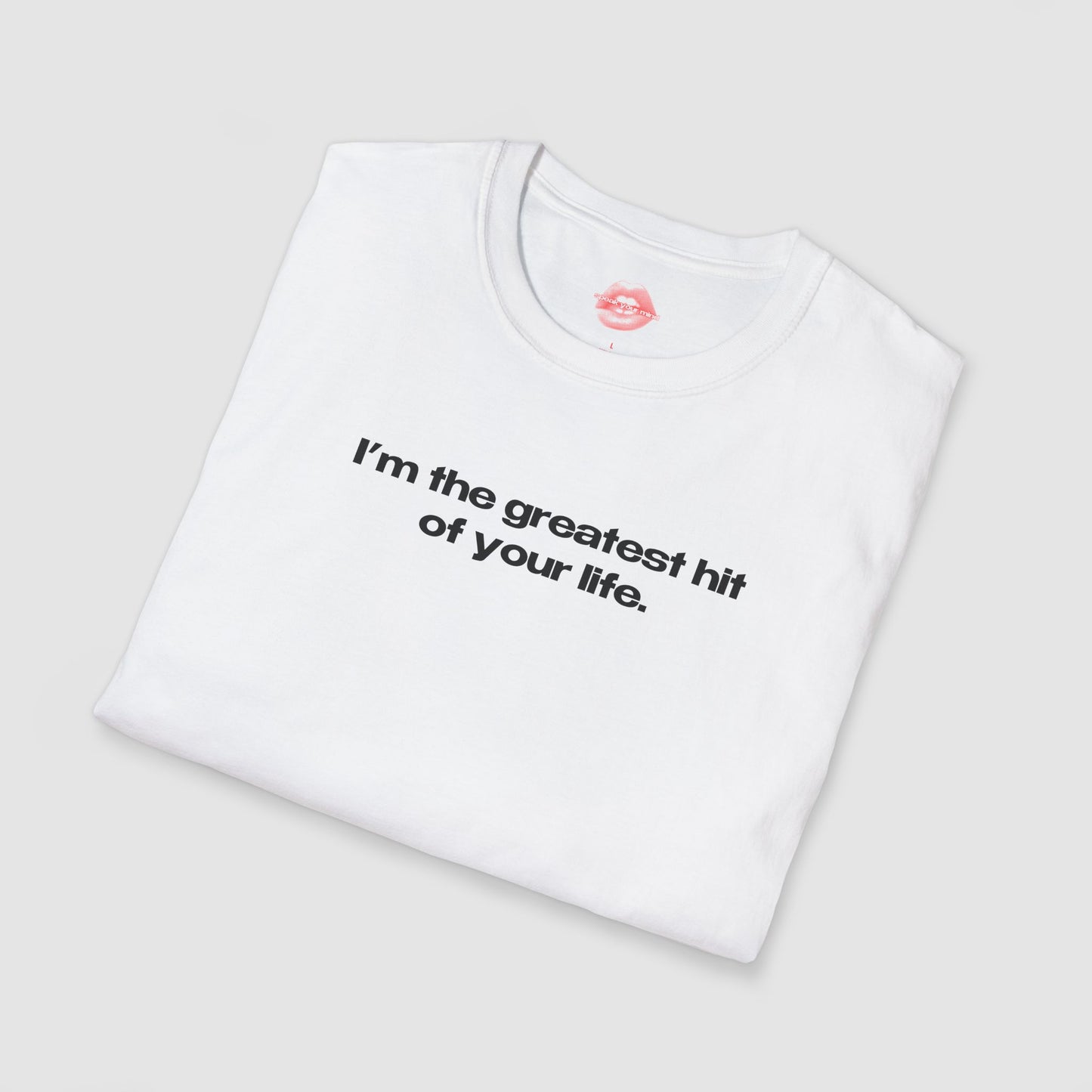 "I'm The Greatest Hit Of Your Life." | Text Only | T-Shirt