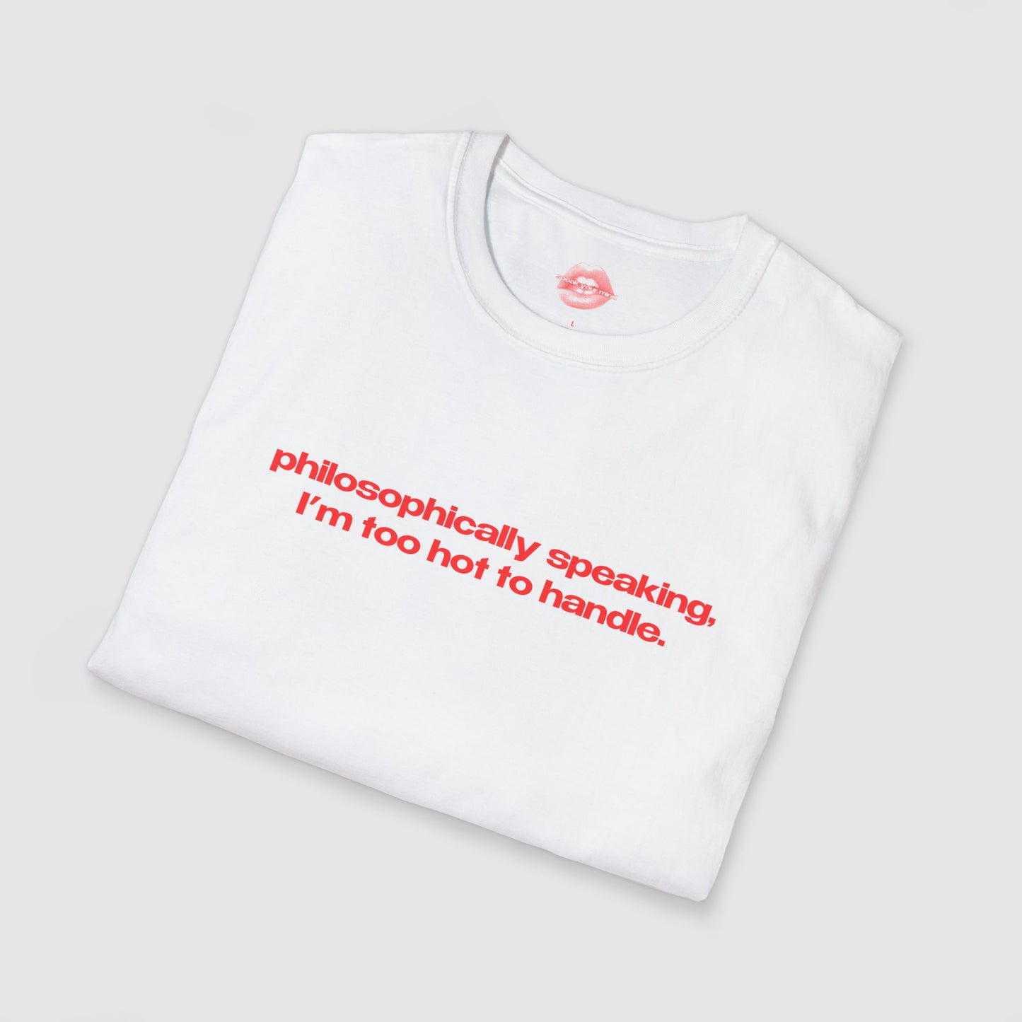 "Philosophically Speaking, I'm Too Hot To Handle." | Text Only | T-Shirt
