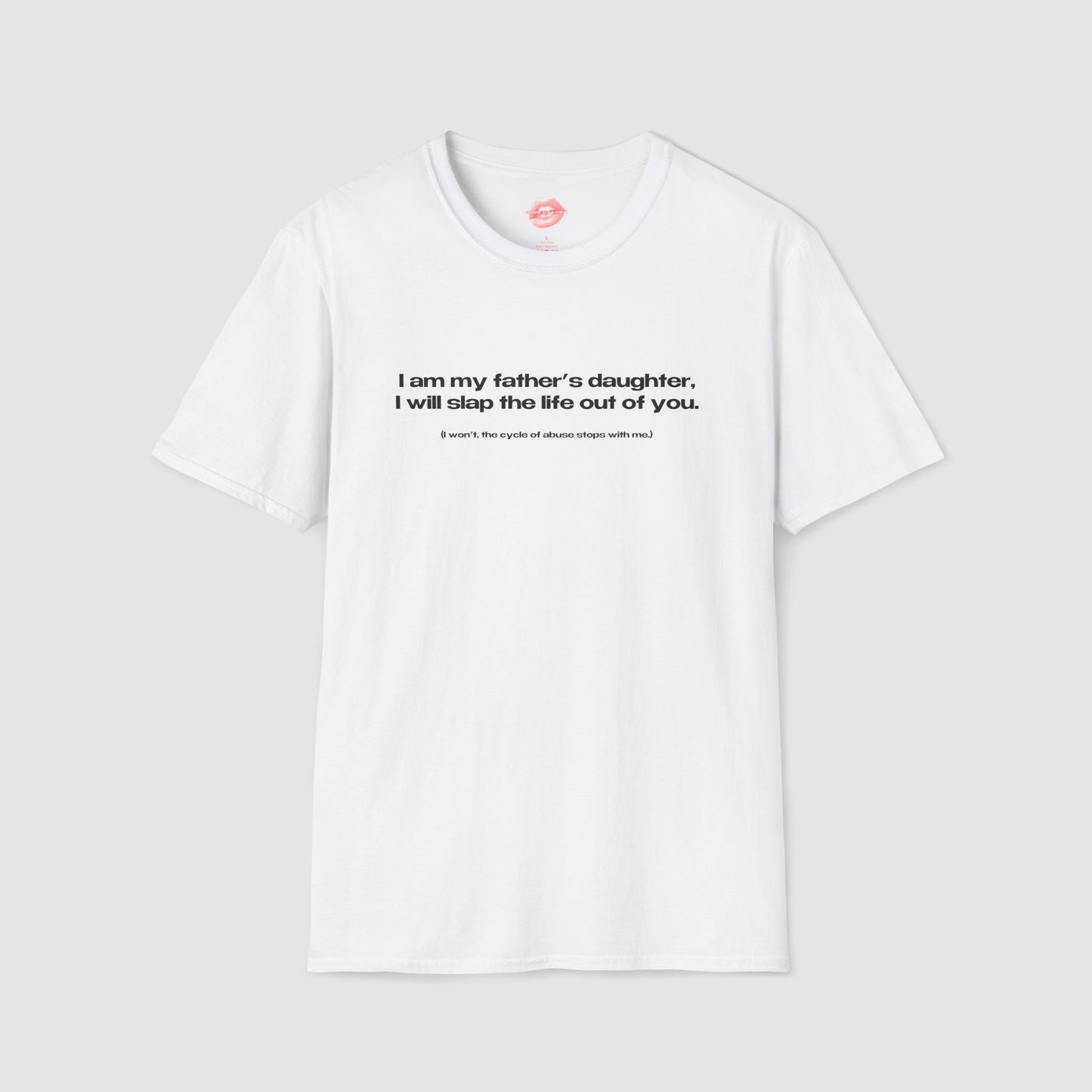 "I Am My Father's Daughter, I Will Slap The Life Out Of You. (I Won't, the Cycle Of Abuse Stops With Me.)" | Text Only | T-Shirt