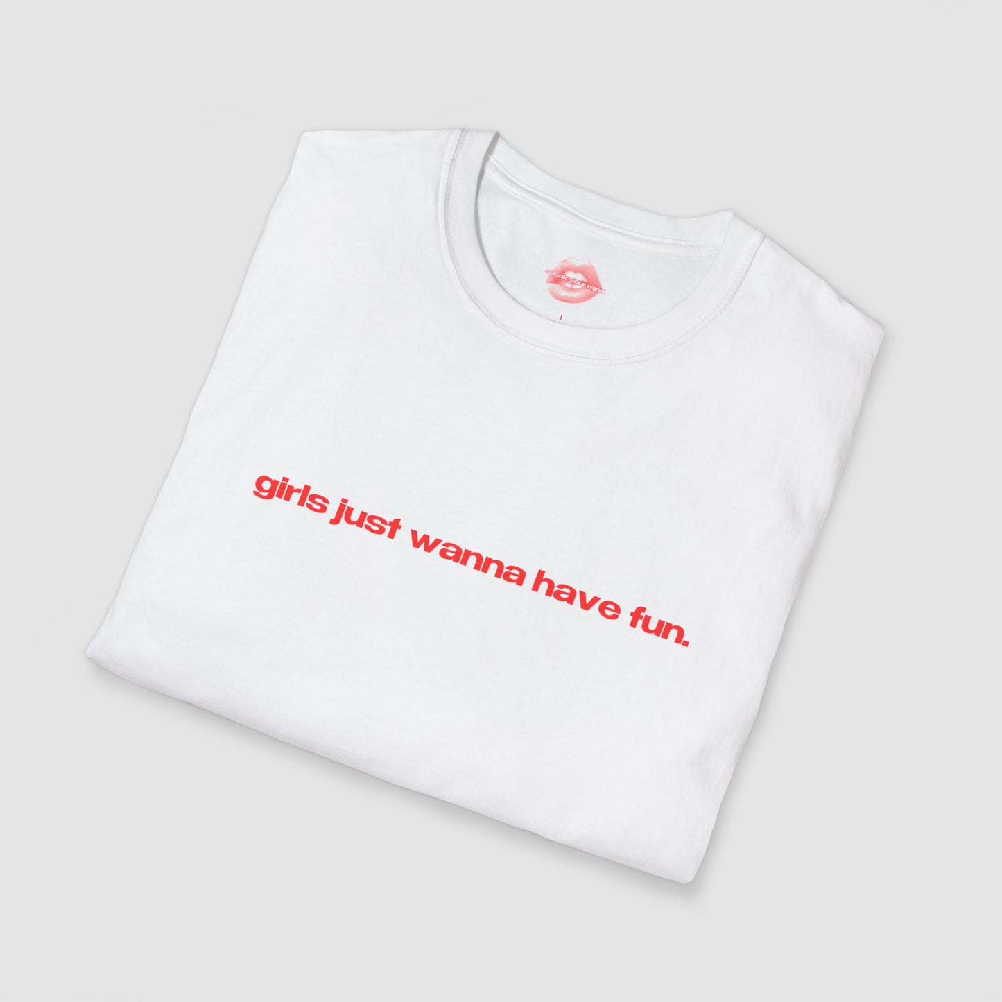 "Girls Just Wanna Have Fun." | Text Only | T-Shirt