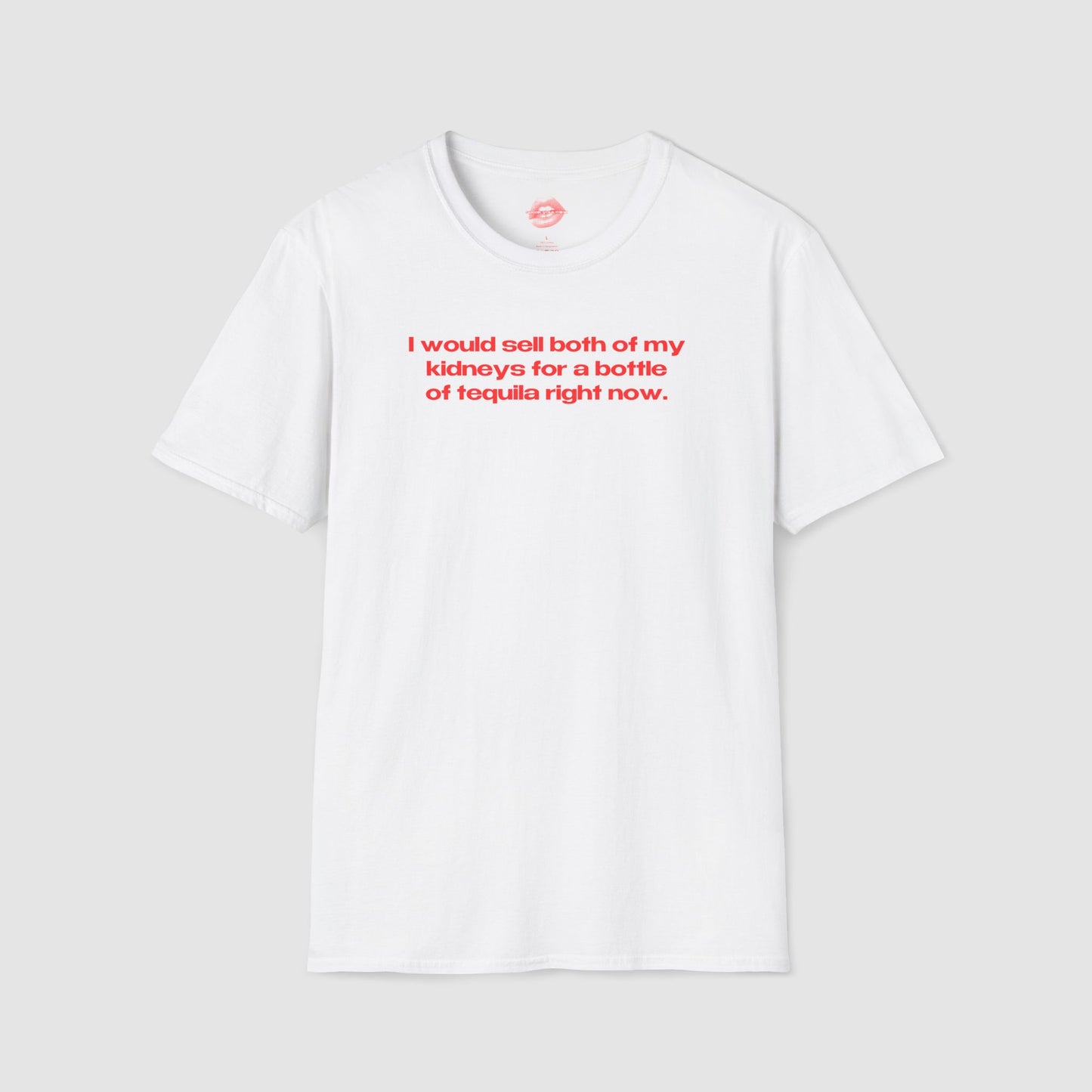 "I Would Sell Both Of My Kidneys For A Bottle Of Tequila Right Now." | Text Only | T-Shirt