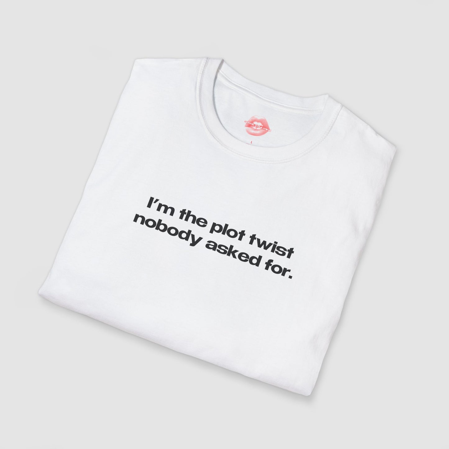 "I'm The Plot Twist Nobody Asked For." | Text Only | T-Shirt